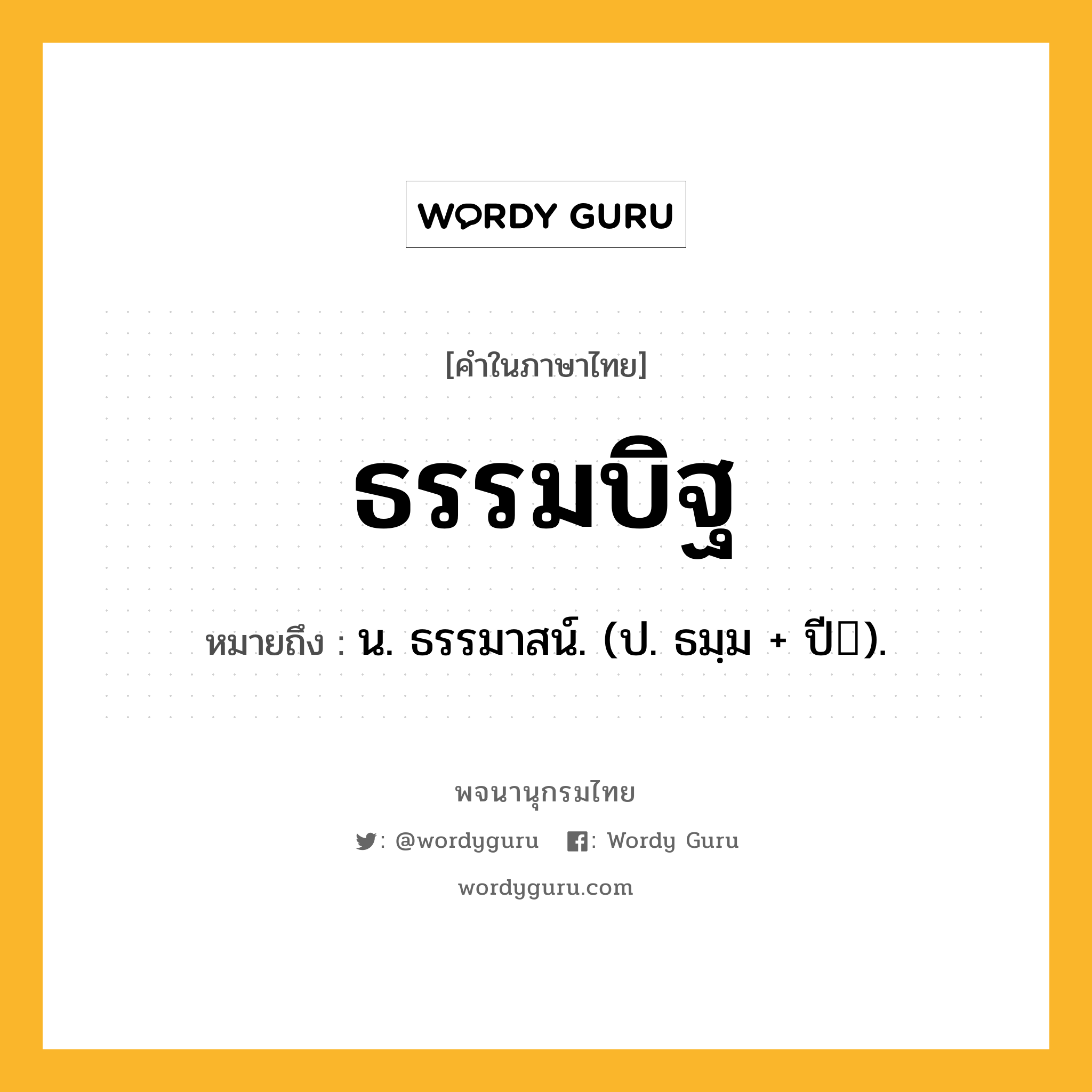 ธรรมบิฐ ความหมาย หมายถึงอะไร?, คำในภาษาไทย ธรรมบิฐ หมายถึง น. ธรรมาสน์. (ป. ธมฺม + ปี).