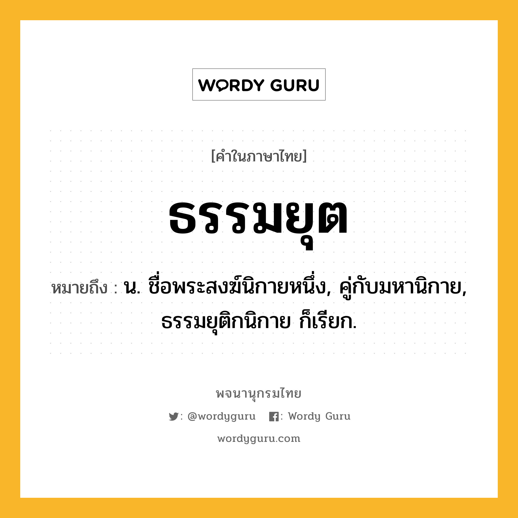 ธรรมยุต ความหมาย หมายถึงอะไร?, คำในภาษาไทย ธรรมยุต หมายถึง น. ชื่อพระสงฆ์นิกายหนึ่ง, คู่กับมหานิกาย, ธรรมยุติกนิกาย ก็เรียก.