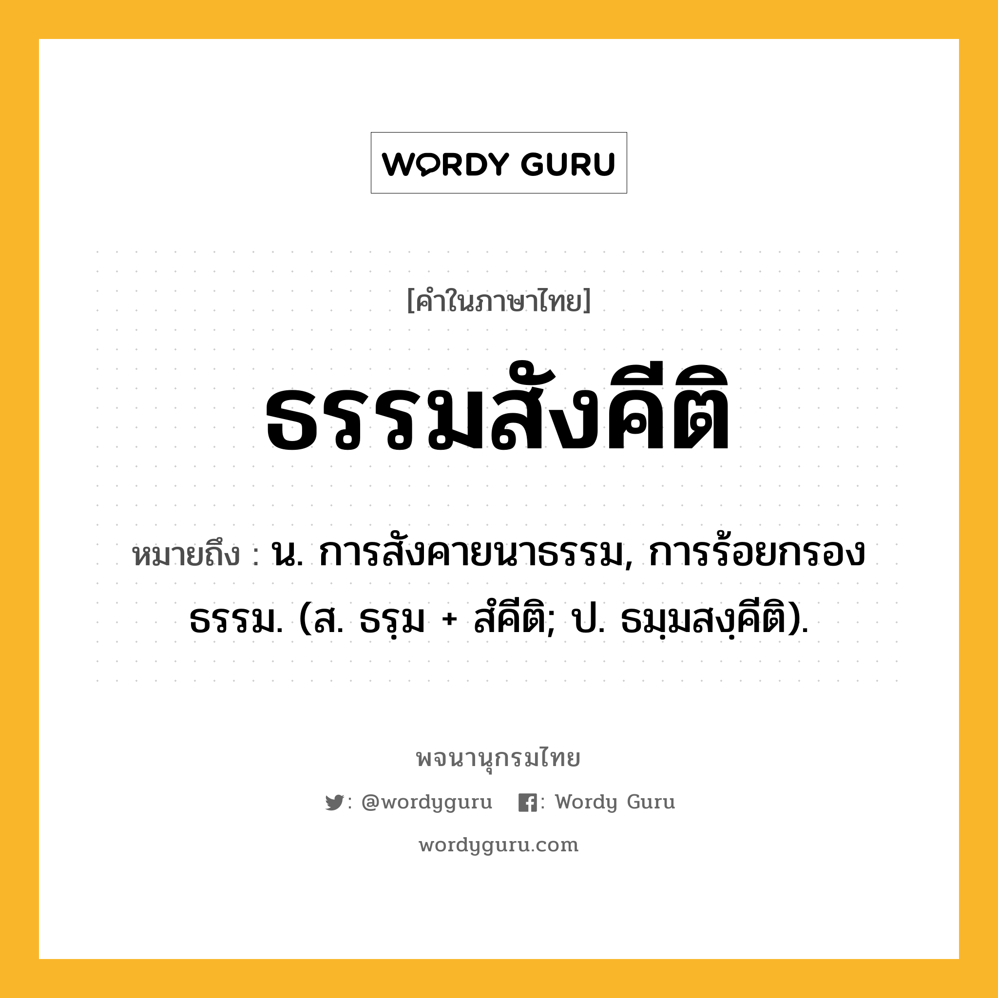 ธรรมสังคีติ หมายถึงอะไร?, คำในภาษาไทย ธรรมสังคีติ หมายถึง น. การสังคายนาธรรม, การร้อยกรองธรรม. (ส. ธรฺม + สํคีติ; ป. ธมฺมสงฺคีติ).