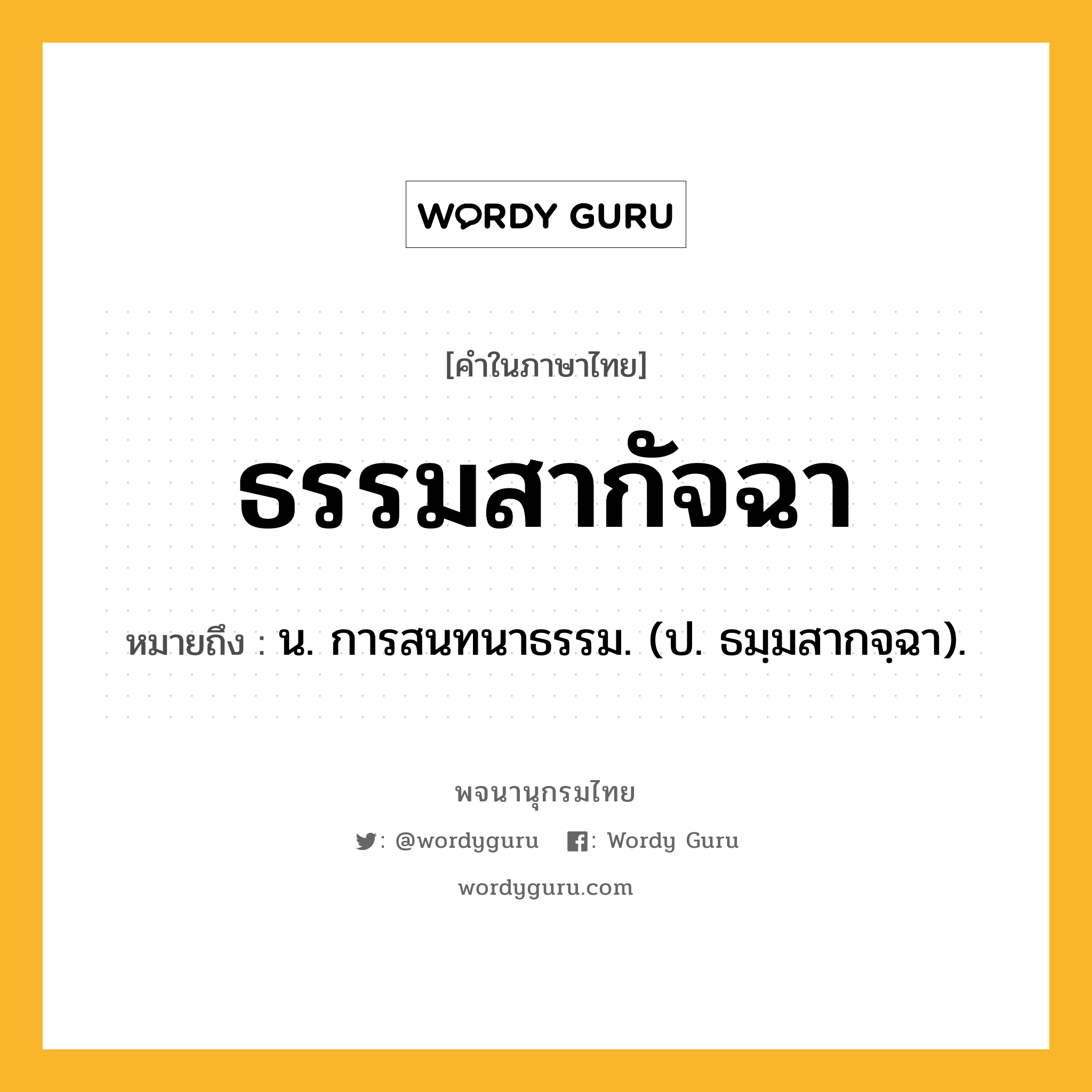 ธรรมสากัจฉา หมายถึงอะไร?, คำในภาษาไทย ธรรมสากัจฉา หมายถึง น. การสนทนาธรรม. (ป. ธมฺมสากจฺฉา).