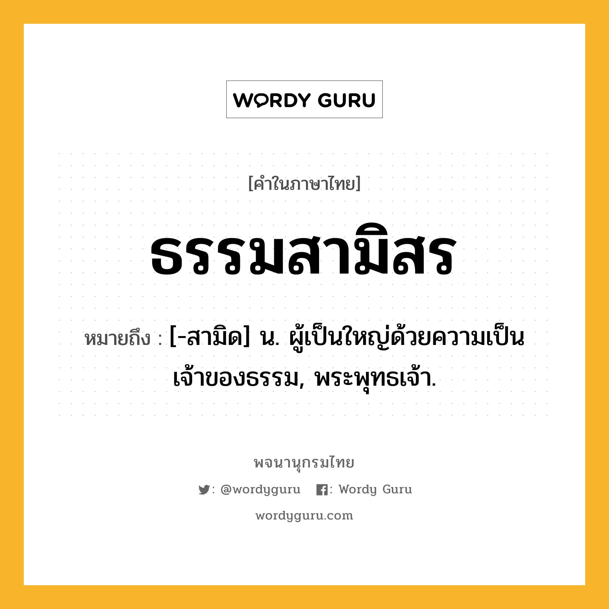 ธรรมสามิสร หมายถึงอะไร?, คำในภาษาไทย ธรรมสามิสร หมายถึง [-สามิด] น. ผู้เป็นใหญ่ด้วยความเป็นเจ้าของธรรม, พระพุทธเจ้า.