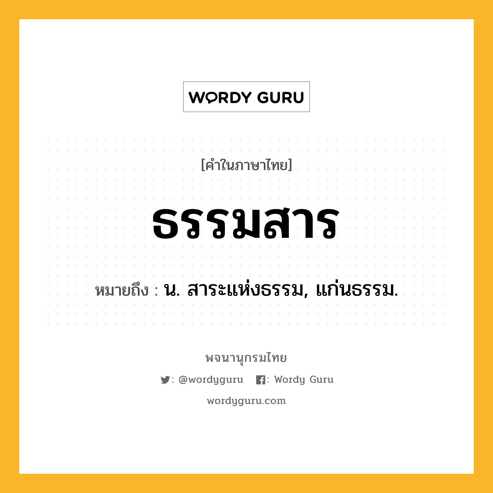 ธรรมสาร หมายถึงอะไร?, คำในภาษาไทย ธรรมสาร หมายถึง น. สาระแห่งธรรม, แก่นธรรม.