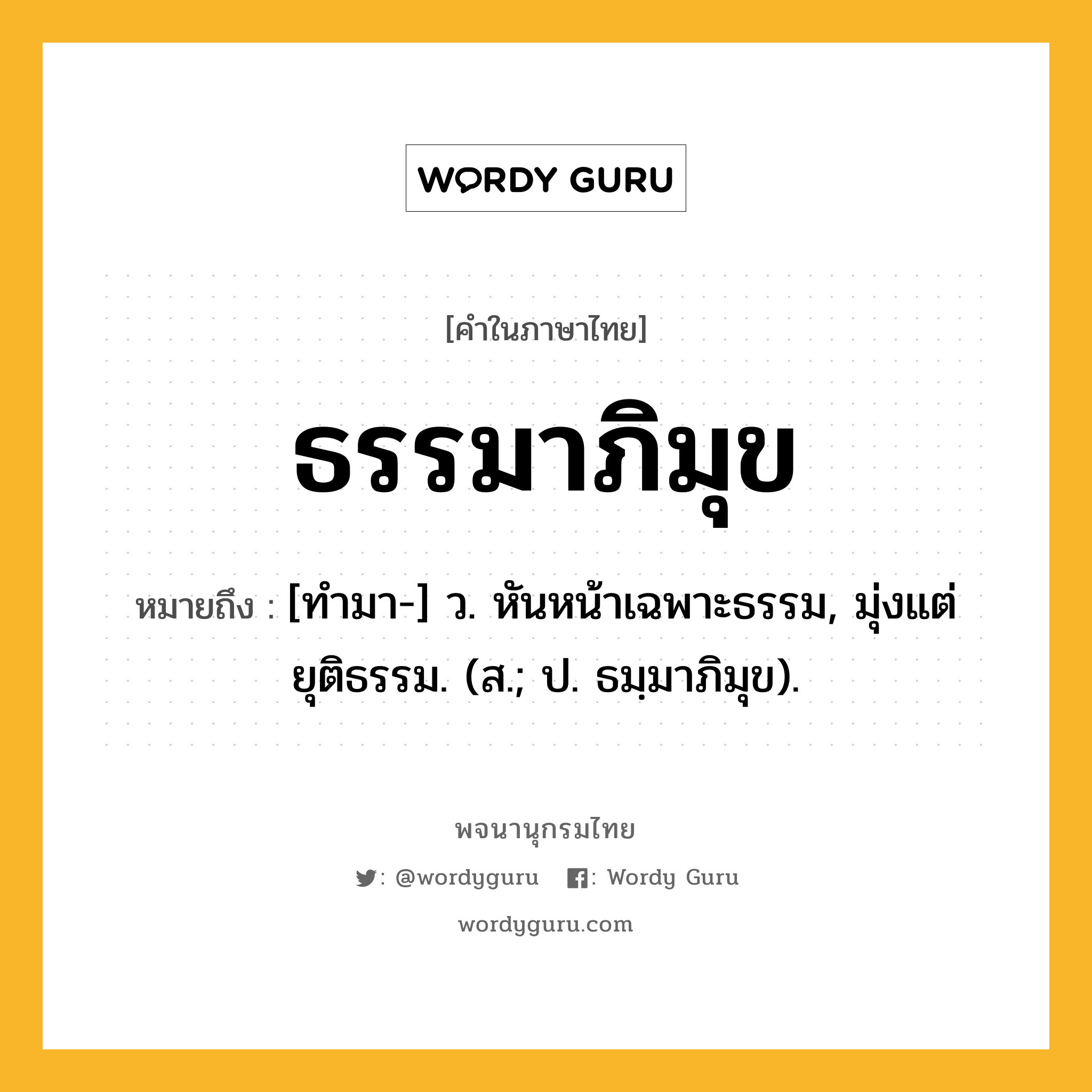 ธรรมาภิมุข ความหมาย หมายถึงอะไร?, คำในภาษาไทย ธรรมาภิมุข หมายถึง [ทํามา-] ว. หันหน้าเฉพาะธรรม, มุ่งแต่ยุติธรรม. (ส.; ป. ธมฺมาภิมุข).