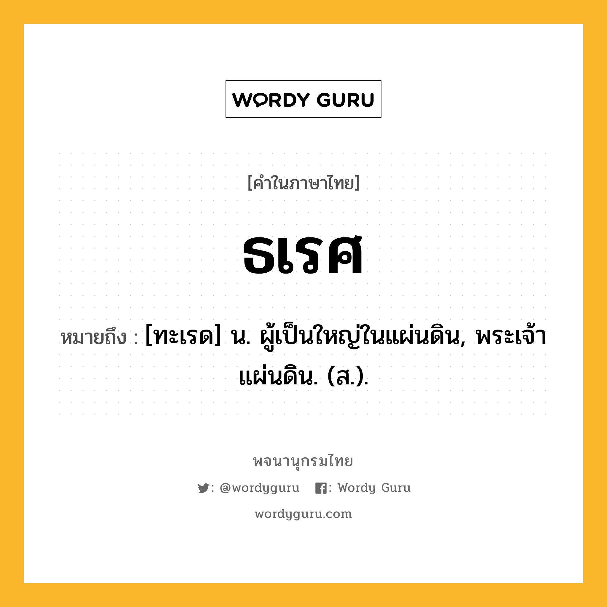 ธเรศ หมายถึงอะไร?, คำในภาษาไทย ธเรศ หมายถึง [ทะเรด] น. ผู้เป็นใหญ่ในแผ่นดิน, พระเจ้าแผ่นดิน. (ส.).