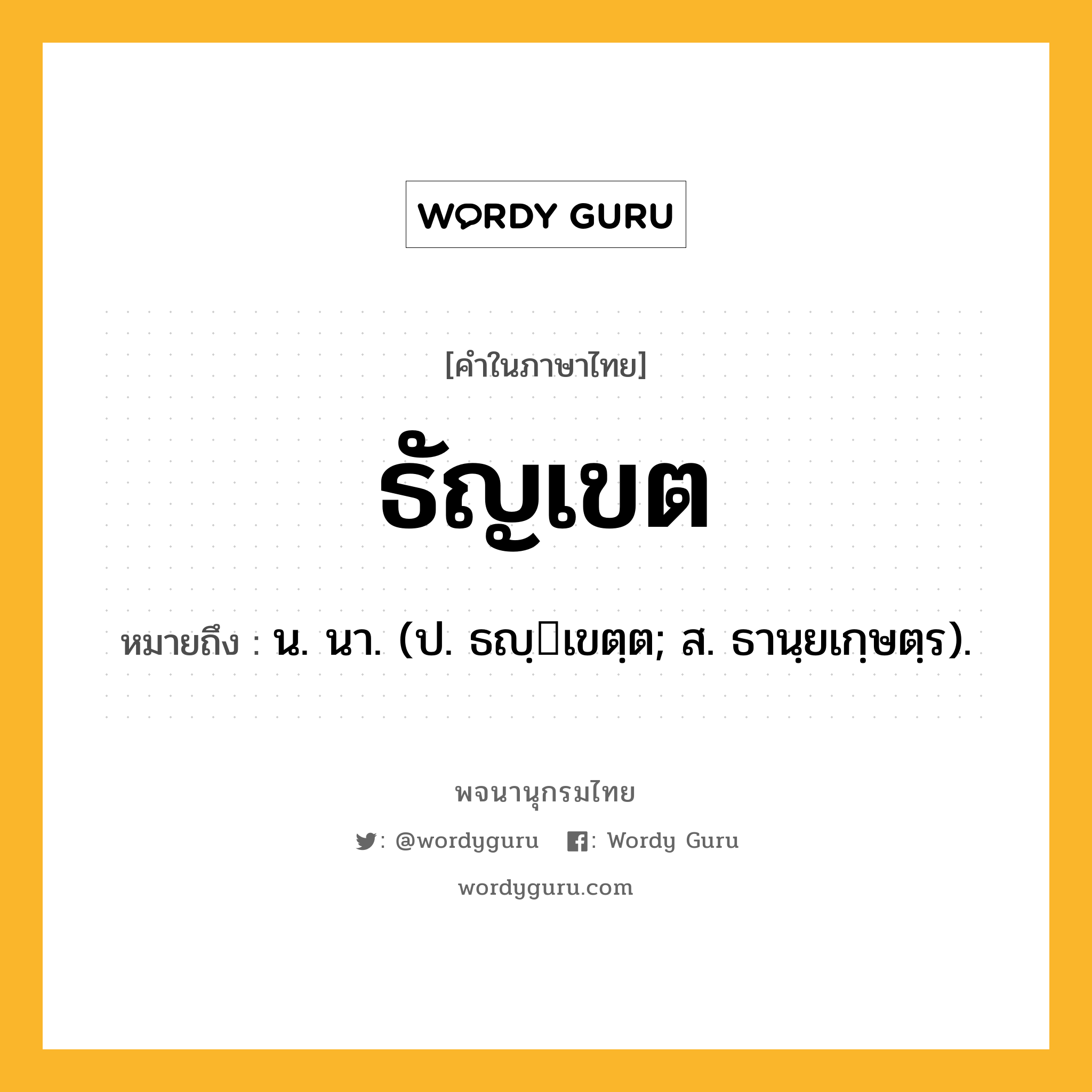 ธัญเขต หมายถึงอะไร?, คำในภาษาไทย ธัญเขต หมายถึง น. นา. (ป. ธญฺเขตฺต; ส. ธานฺยเกฺษตฺร).