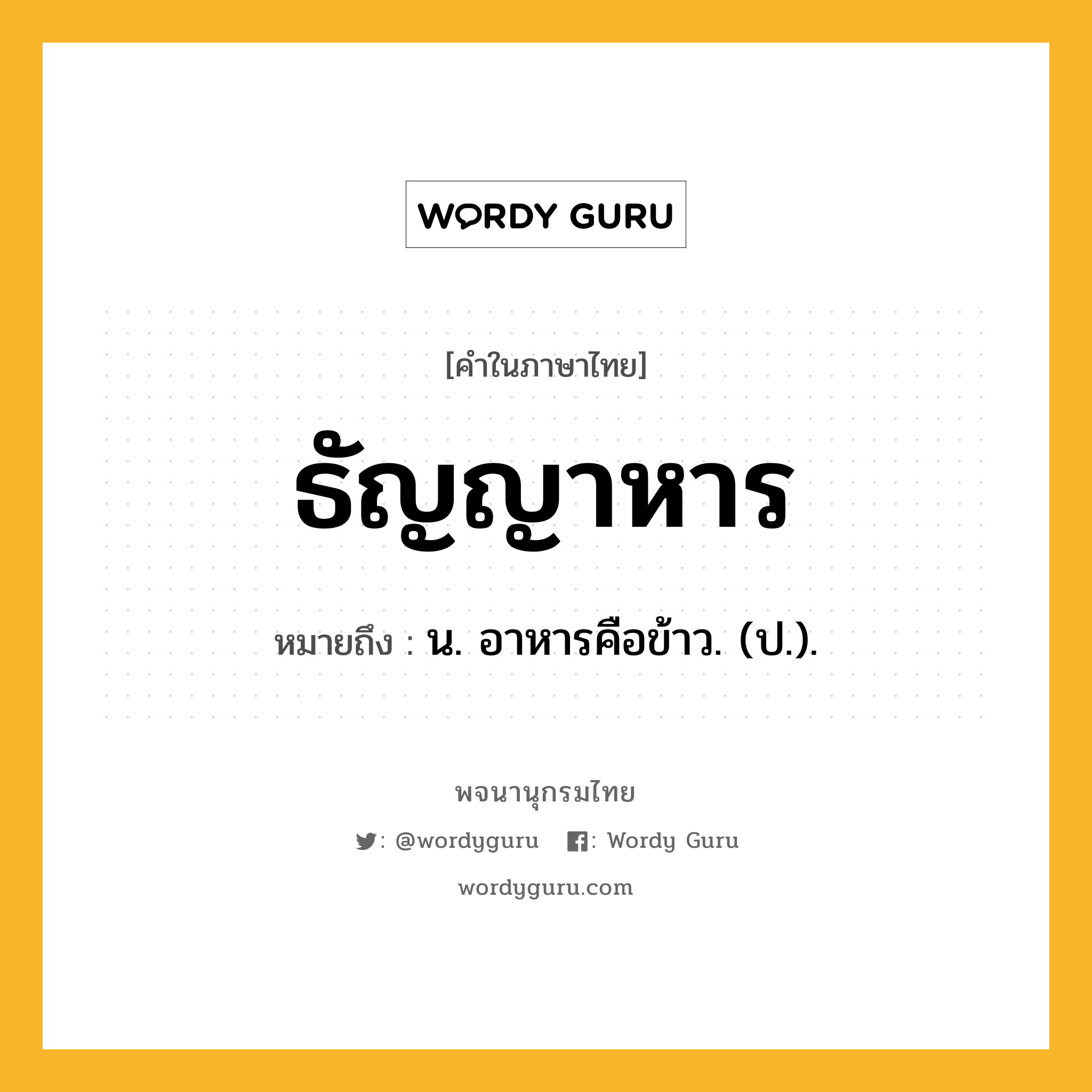 ธัญญาหาร หมายถึงอะไร?, คำในภาษาไทย ธัญญาหาร หมายถึง น. อาหารคือข้าว. (ป.).