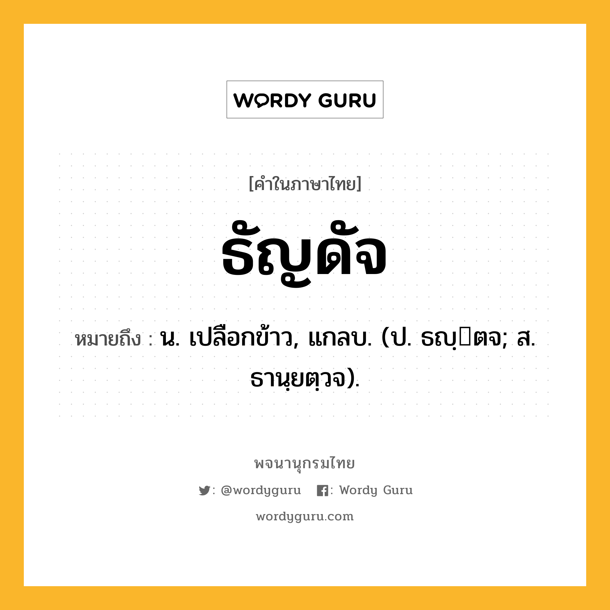 ธัญดัจ หมายถึงอะไร?, คำในภาษาไทย ธัญดัจ หมายถึง น. เปลือกข้าว, แกลบ. (ป. ธญฺตจ; ส. ธานฺยตฺวจ).