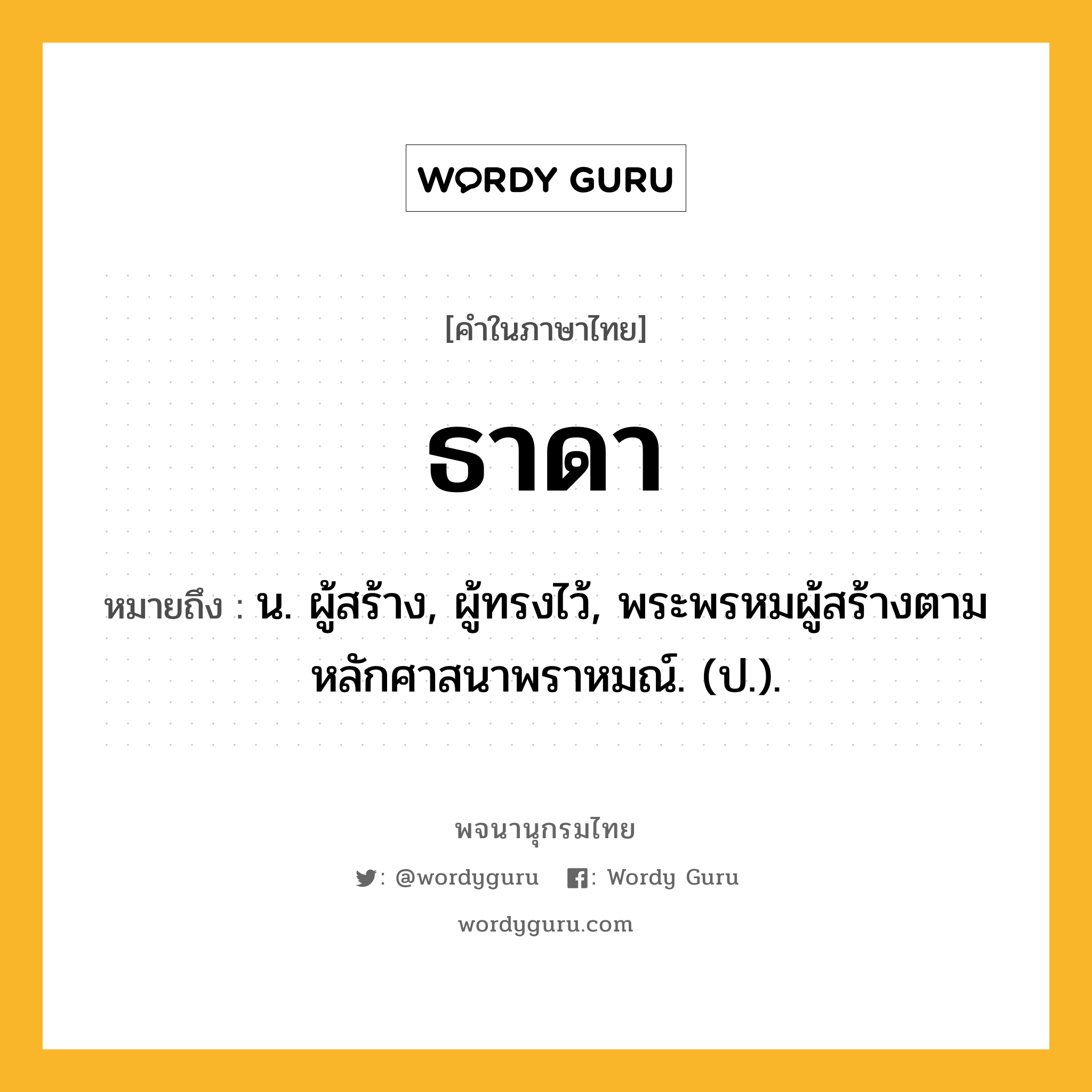 ธาดา หมายถึงอะไร?, คำในภาษาไทย ธาดา หมายถึง น. ผู้สร้าง, ผู้ทรงไว้, พระพรหมผู้สร้างตามหลักศาสนาพราหมณ์. (ป.).