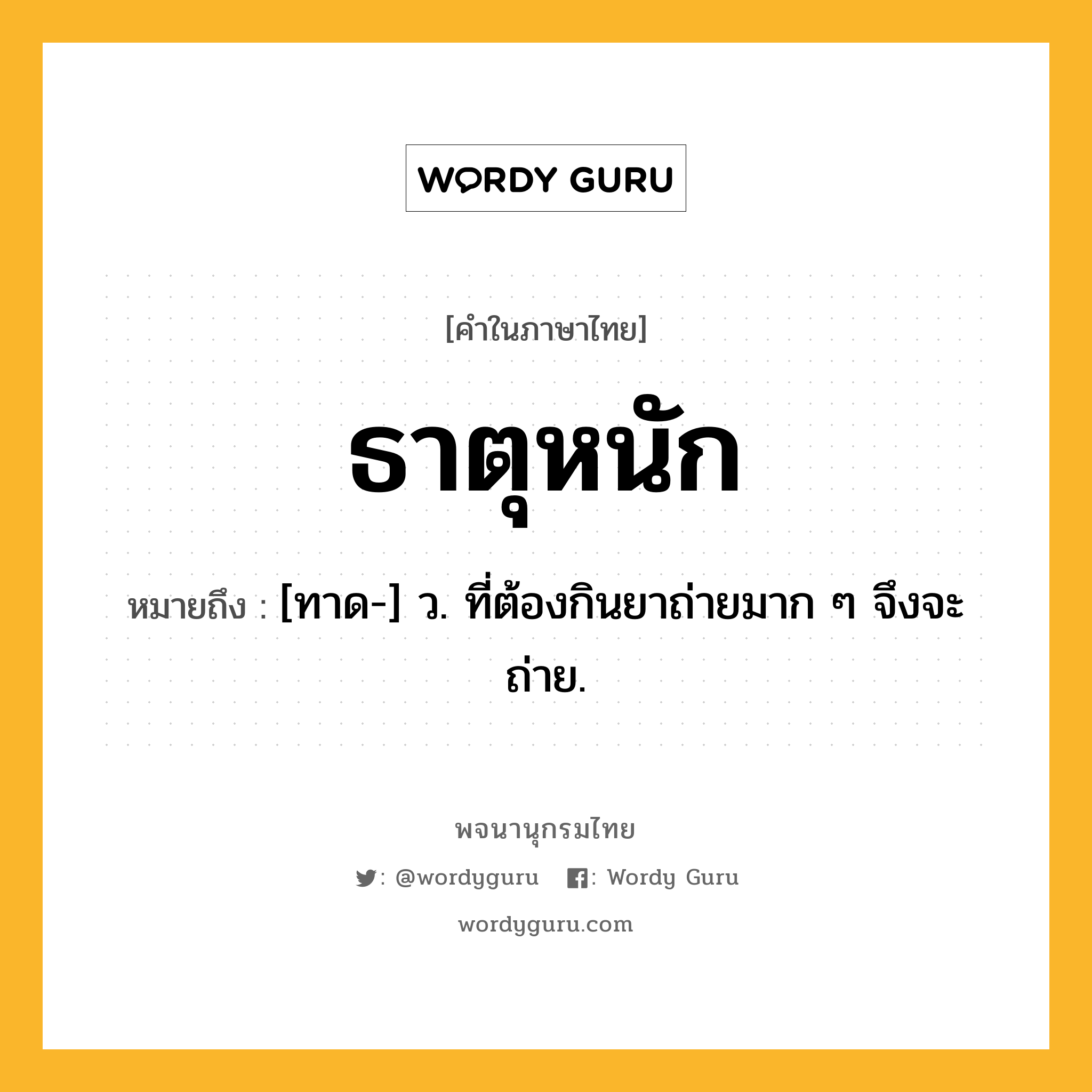 ธาตุหนัก หมายถึงอะไร?, คำในภาษาไทย ธาตุหนัก หมายถึง [ทาด-] ว. ที่ต้องกินยาถ่ายมาก ๆ จึงจะถ่าย.