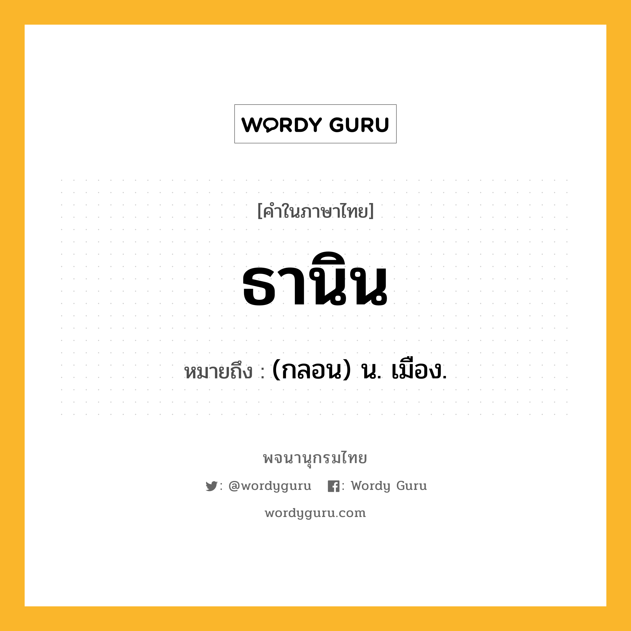 ธานิน หมายถึงอะไร?, คำในภาษาไทย ธานิน หมายถึง (กลอน) น. เมือง.