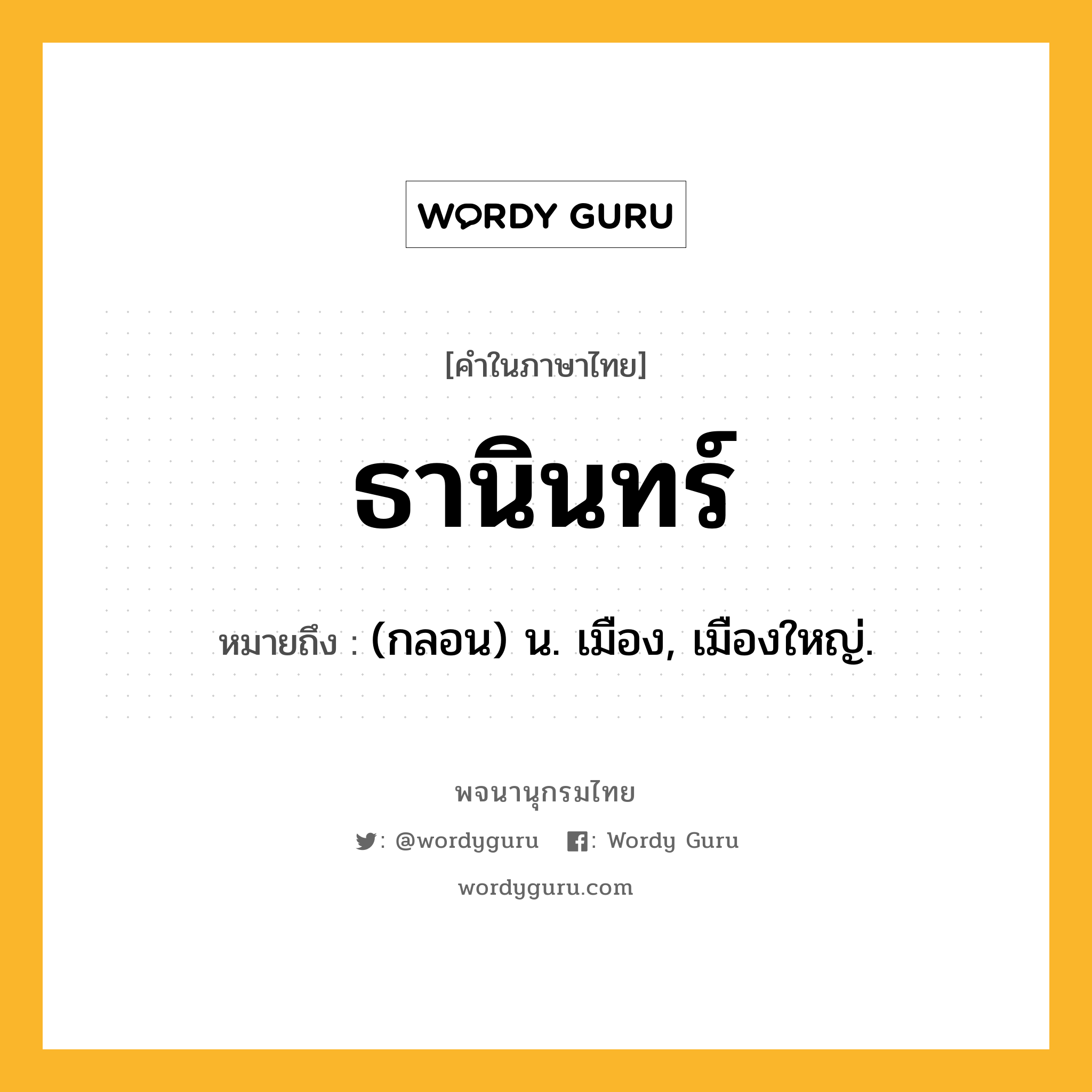 ธานินทร์ หมายถึงอะไร?, คำในภาษาไทย ธานินทร์ หมายถึง (กลอน) น. เมือง, เมืองใหญ่.