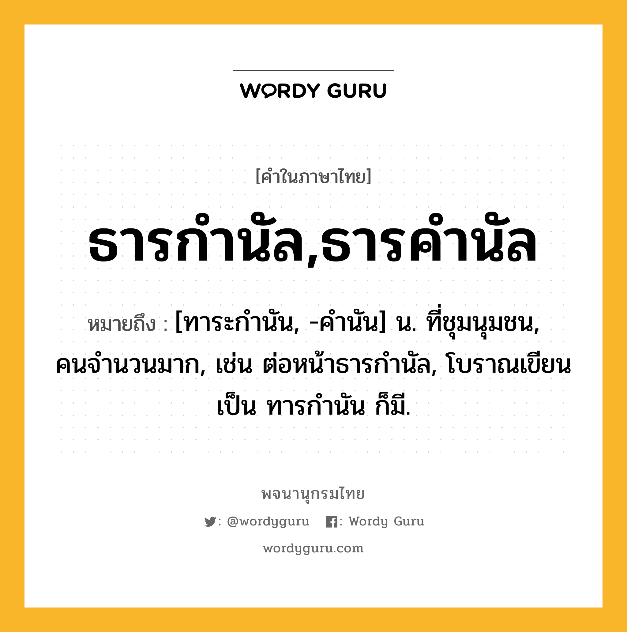 ธารกำนัล,ธารคำนัล ความหมาย หมายถึงอะไร?, คำในภาษาไทย ธารกำนัล,ธารคำนัล หมายถึง [ทาระกํานัน, -คํานัน] น. ที่ชุมนุมชน, คนจํานวนมาก, เช่น ต่อหน้าธารกํานัล, โบราณเขียนเป็น ทารกํานัน ก็มี.