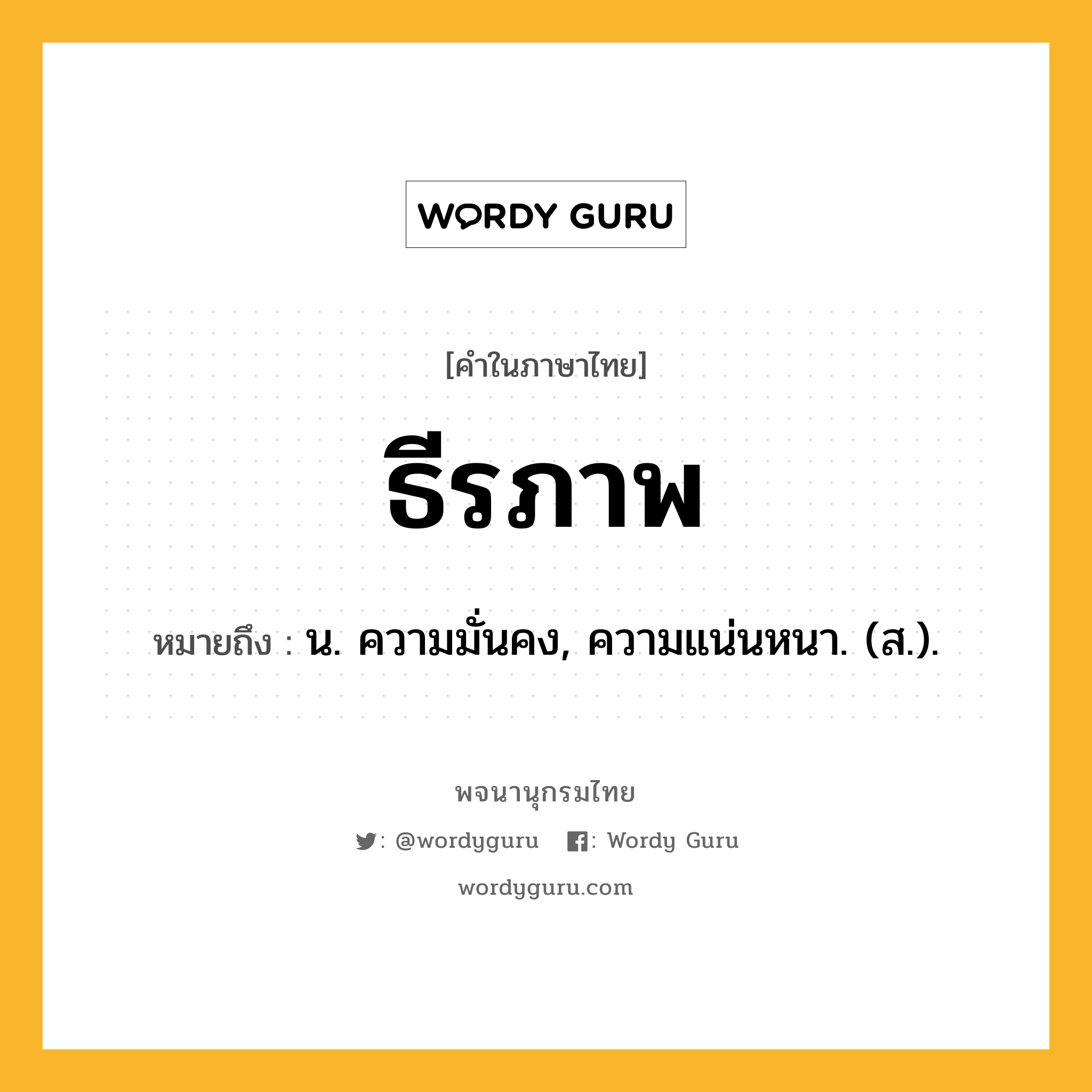 ธีรภาพ ความหมาย หมายถึงอะไร?, คำในภาษาไทย ธีรภาพ หมายถึง น. ความมั่นคง, ความแน่นหนา. (ส.).