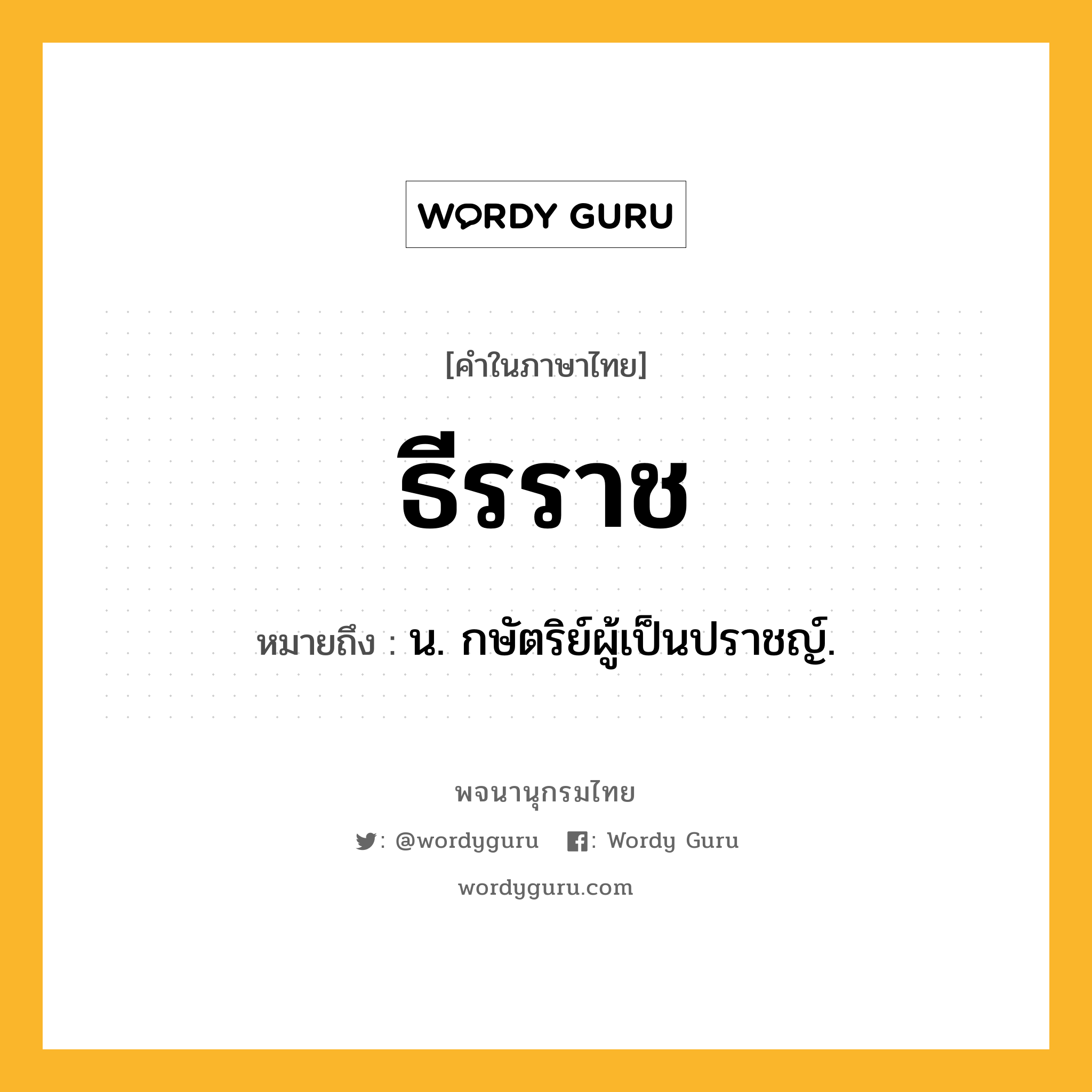 ธีรราช ความหมาย หมายถึงอะไร?, คำในภาษาไทย ธีรราช หมายถึง น. กษัตริย์ผู้เป็นปราชญ์.