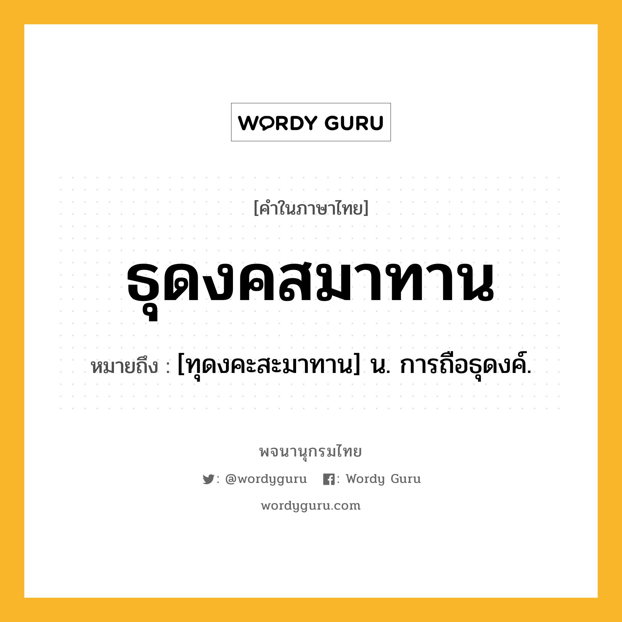 ธุดงคสมาทาน หมายถึงอะไร?, คำในภาษาไทย ธุดงคสมาทาน หมายถึง [ทุดงคะสะมาทาน] น. การถือธุดงค์.