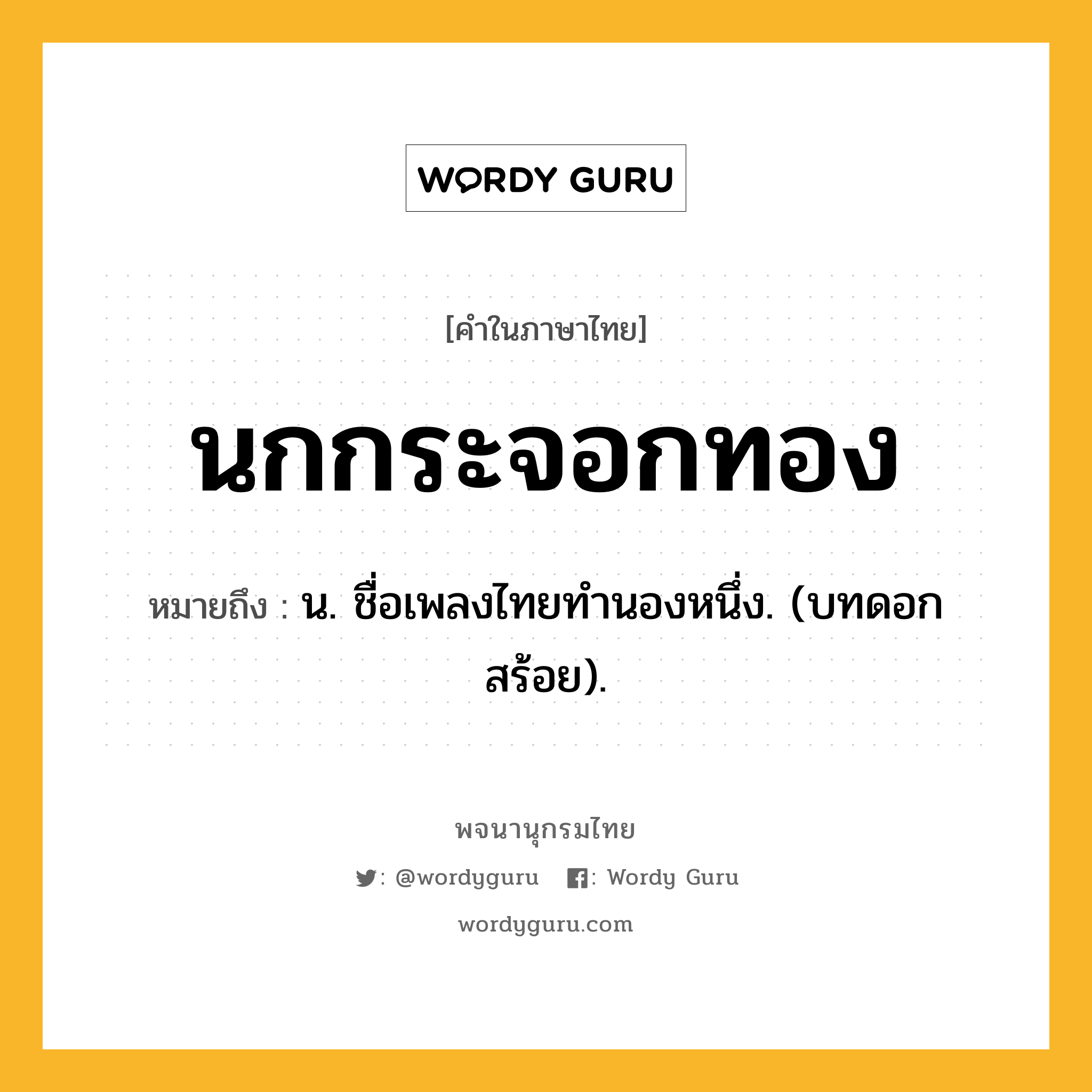 นกกระจอกทอง หมายถึงอะไร?, คำในภาษาไทย นกกระจอกทอง หมายถึง น. ชื่อเพลงไทยทํานองหนึ่ง. (บทดอกสร้อย).