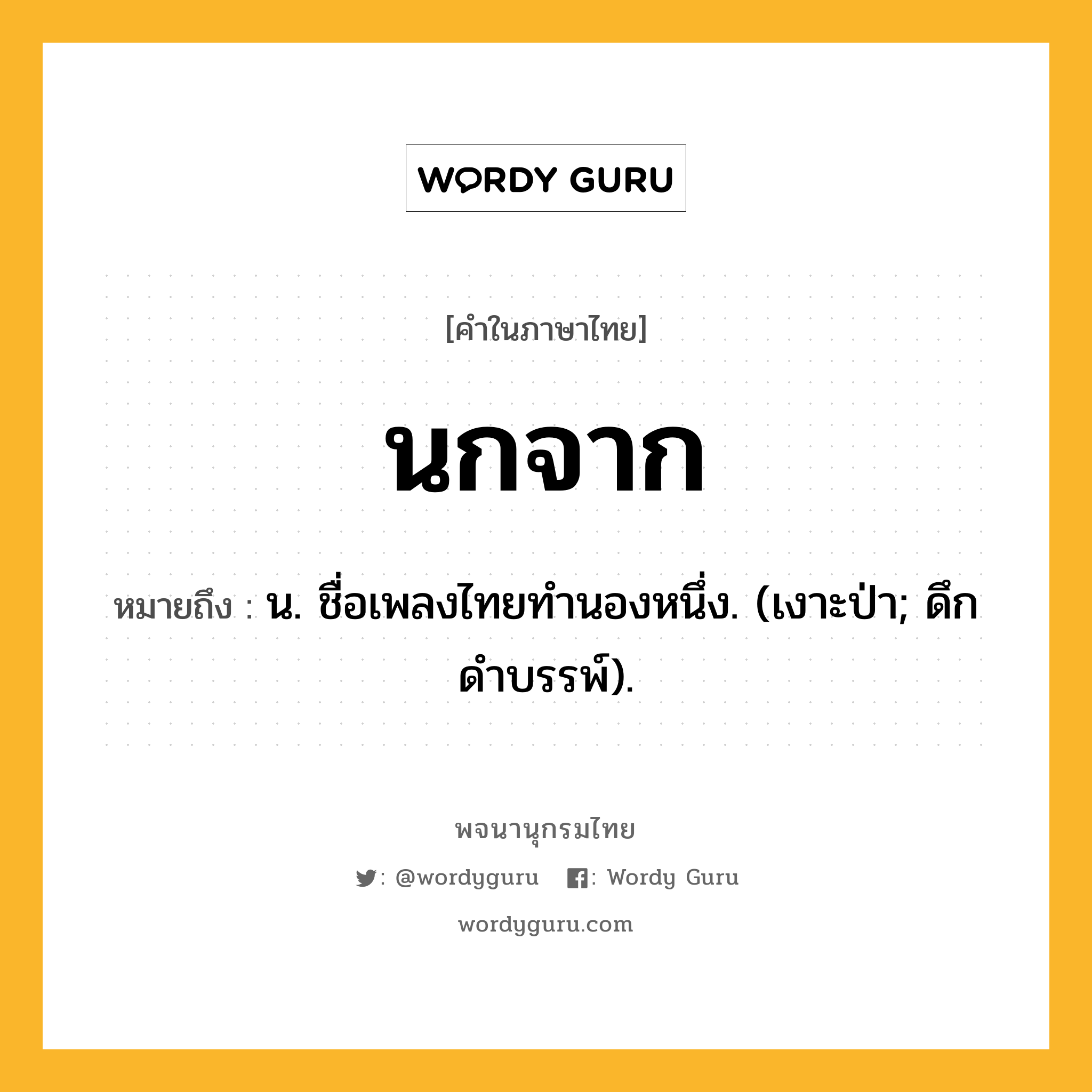 นกจาก หมายถึงอะไร?, คำในภาษาไทย นกจาก หมายถึง น. ชื่อเพลงไทยทํานองหนึ่ง. (เงาะป่า; ดึกดําบรรพ์).