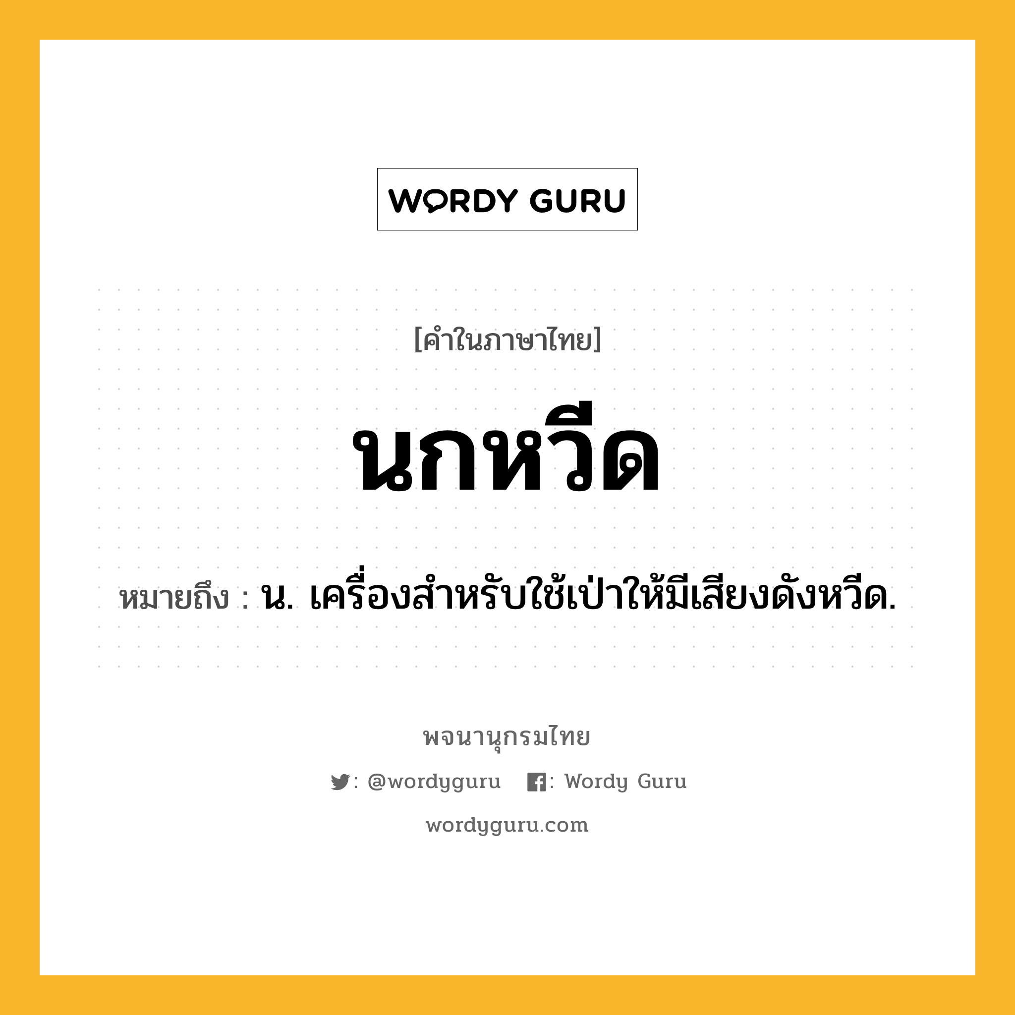 นกหวีด ความหมาย หมายถึงอะไร?, คำในภาษาไทย นกหวีด หมายถึง น. เครื่องสําหรับใช้เป่าให้มีเสียงดังหวีด.