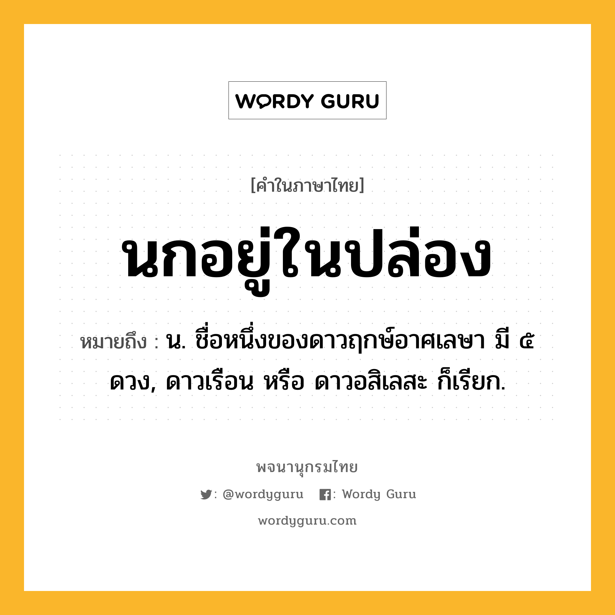 นกอยู่ในปล่อง หมายถึงอะไร?, คำในภาษาไทย นกอยู่ในปล่อง หมายถึง น. ชื่อหนึ่งของดาวฤกษ์อาศเลษา มี ๕ ดวง, ดาวเรือน หรือ ดาวอสิเลสะ ก็เรียก.