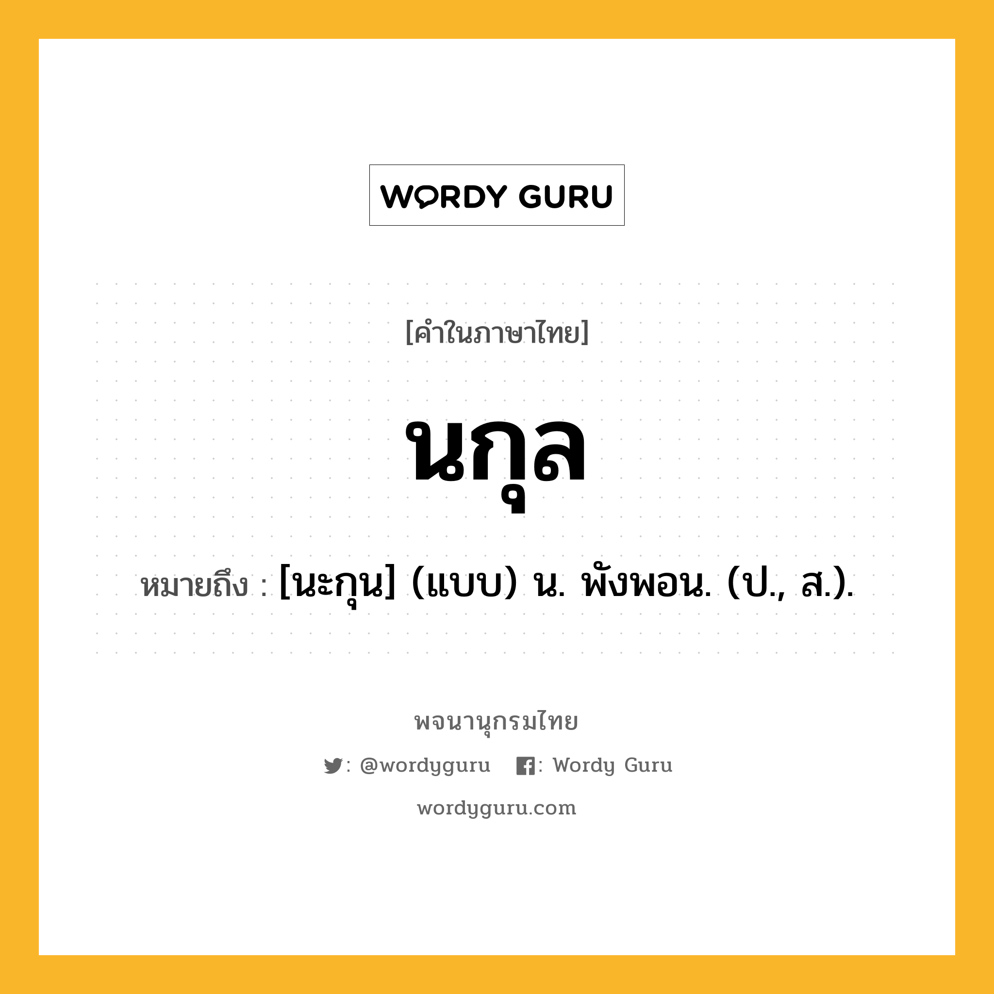 นกุล หมายถึงอะไร?, คำในภาษาไทย นกุล หมายถึง [นะกุน] (แบบ) น. พังพอน. (ป., ส.).