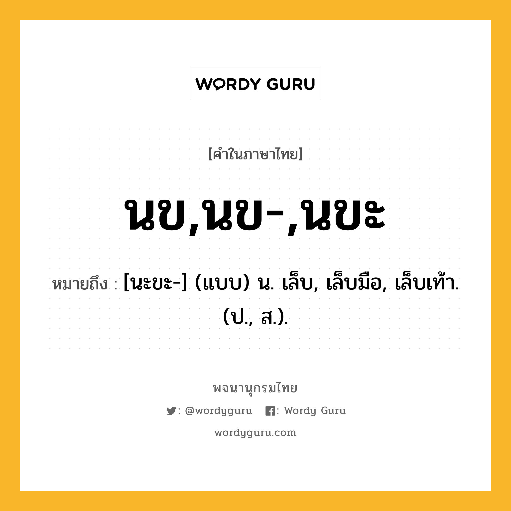 นข,นข-,นขะ หมายถึงอะไร?, คำในภาษาไทย นข,นข-,นขะ หมายถึง [นะขะ-] (แบบ) น. เล็บ, เล็บมือ, เล็บเท้า. (ป., ส.).