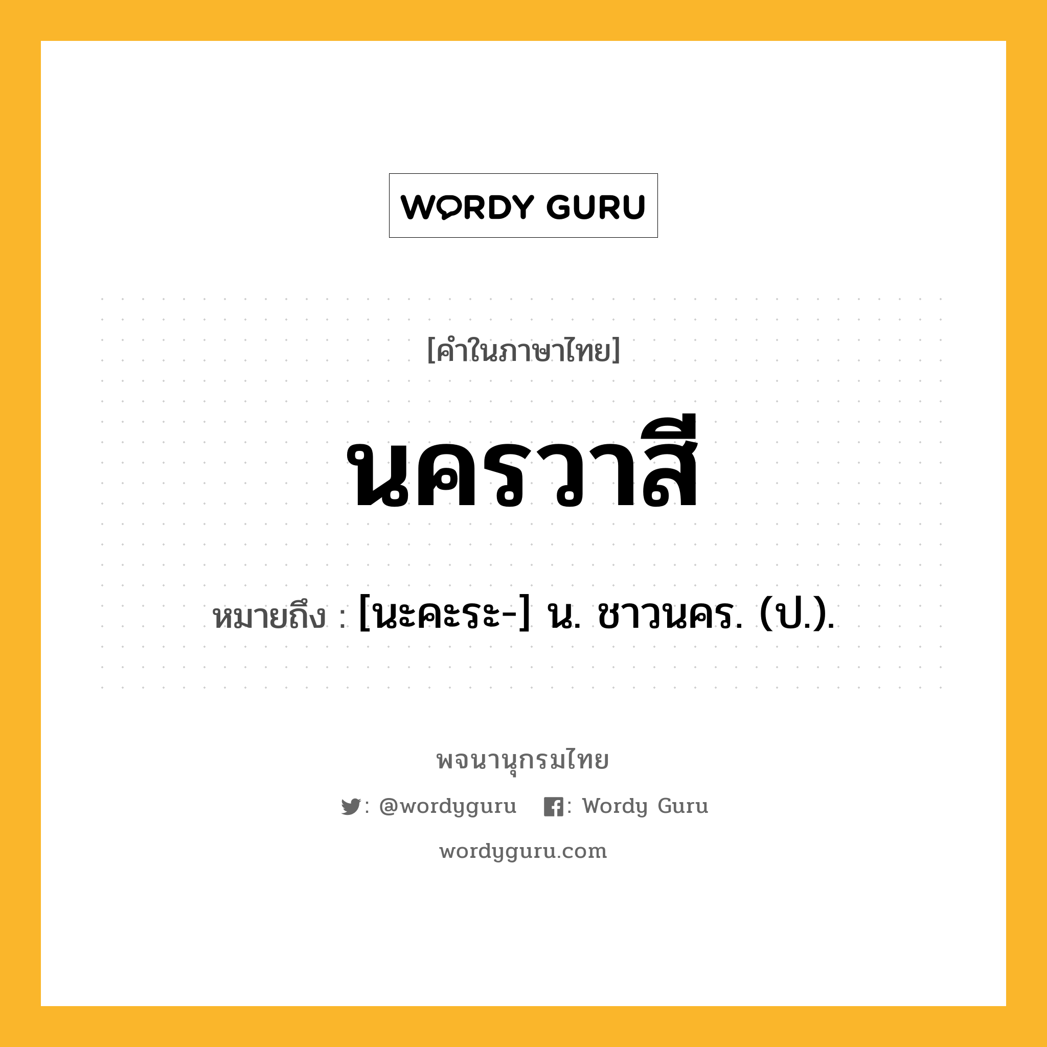 นครวาสี ความหมาย หมายถึงอะไร?, คำในภาษาไทย นครวาสี หมายถึง [นะคะระ-] น. ชาวนคร. (ป.).