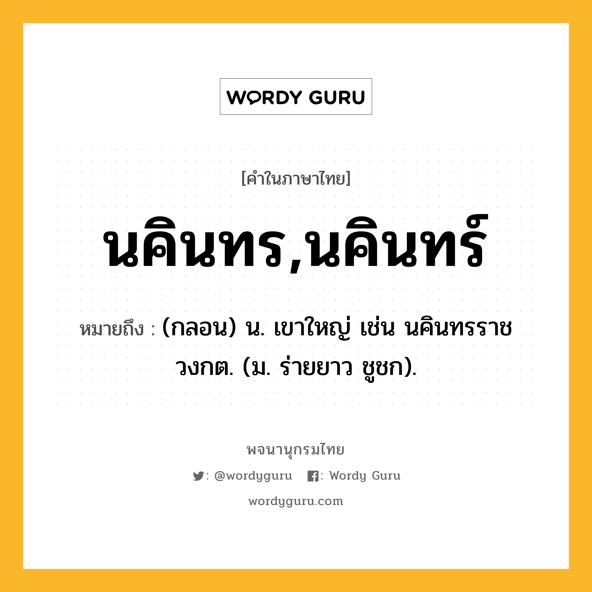 นคินทร,นคินทร์ ความหมาย หมายถึงอะไร?, คำในภาษาไทย นคินทร,นคินทร์ หมายถึง (กลอน) น. เขาใหญ่ เช่น นคินทรราชวงกต. (ม. ร่ายยาว ชูชก).