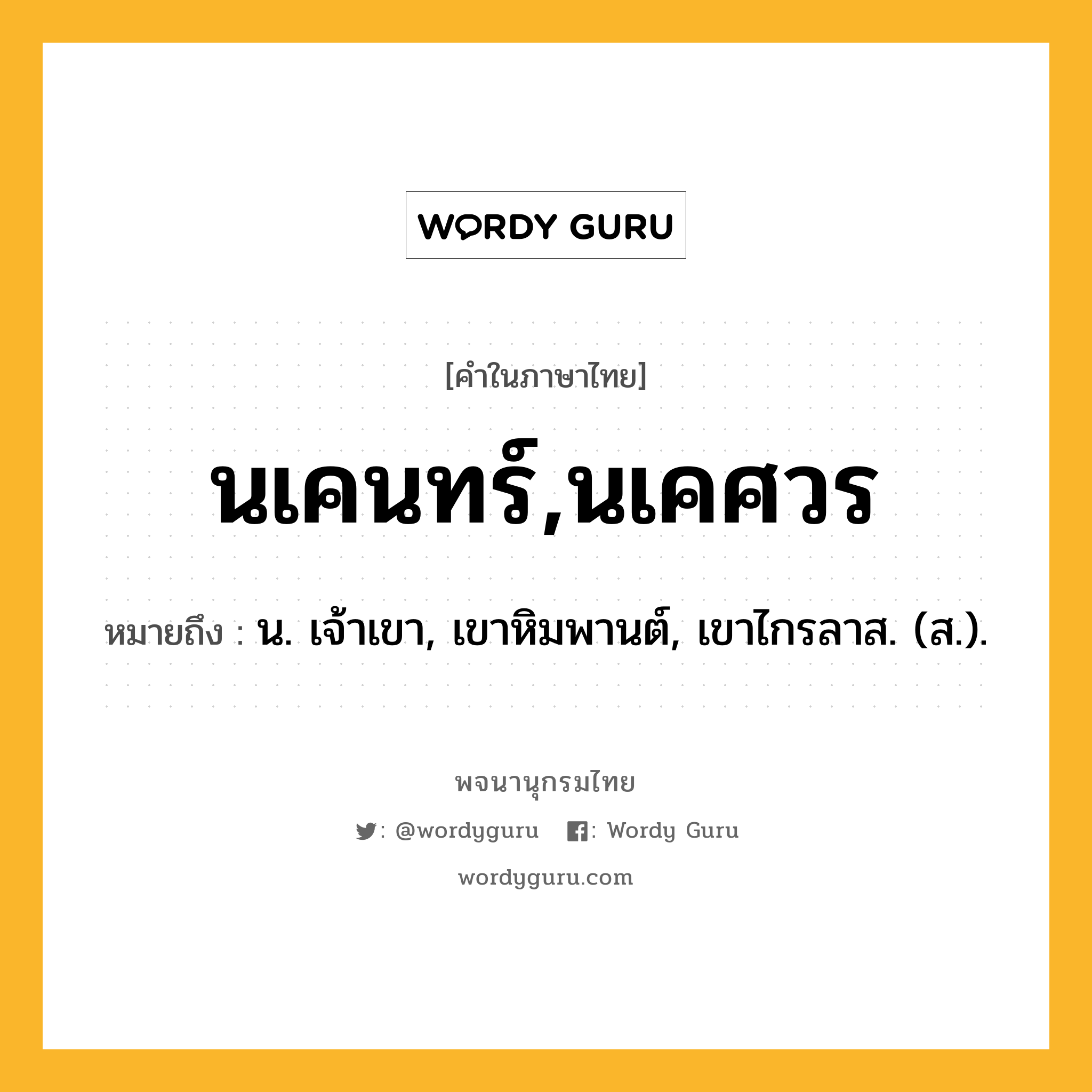 นเคนทร์,นเคศวร หมายถึงอะไร?, คำในภาษาไทย นเคนทร์,นเคศวร หมายถึง น. เจ้าเขา, เขาหิมพานต์, เขาไกรลาส. (ส.).