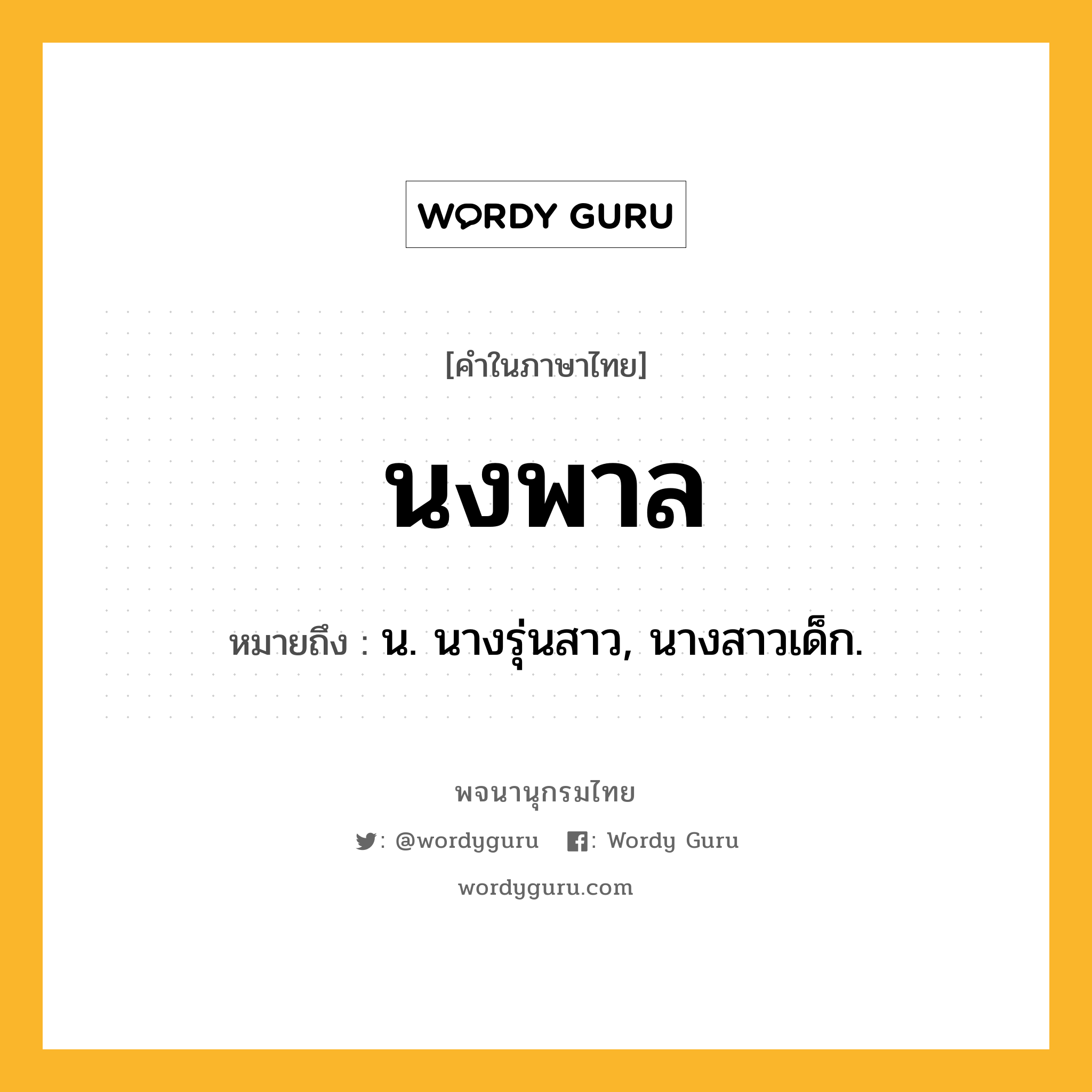 นงพาล ความหมาย หมายถึงอะไร?, คำในภาษาไทย นงพาล หมายถึง น. นางรุ่นสาว, นางสาวเด็ก.