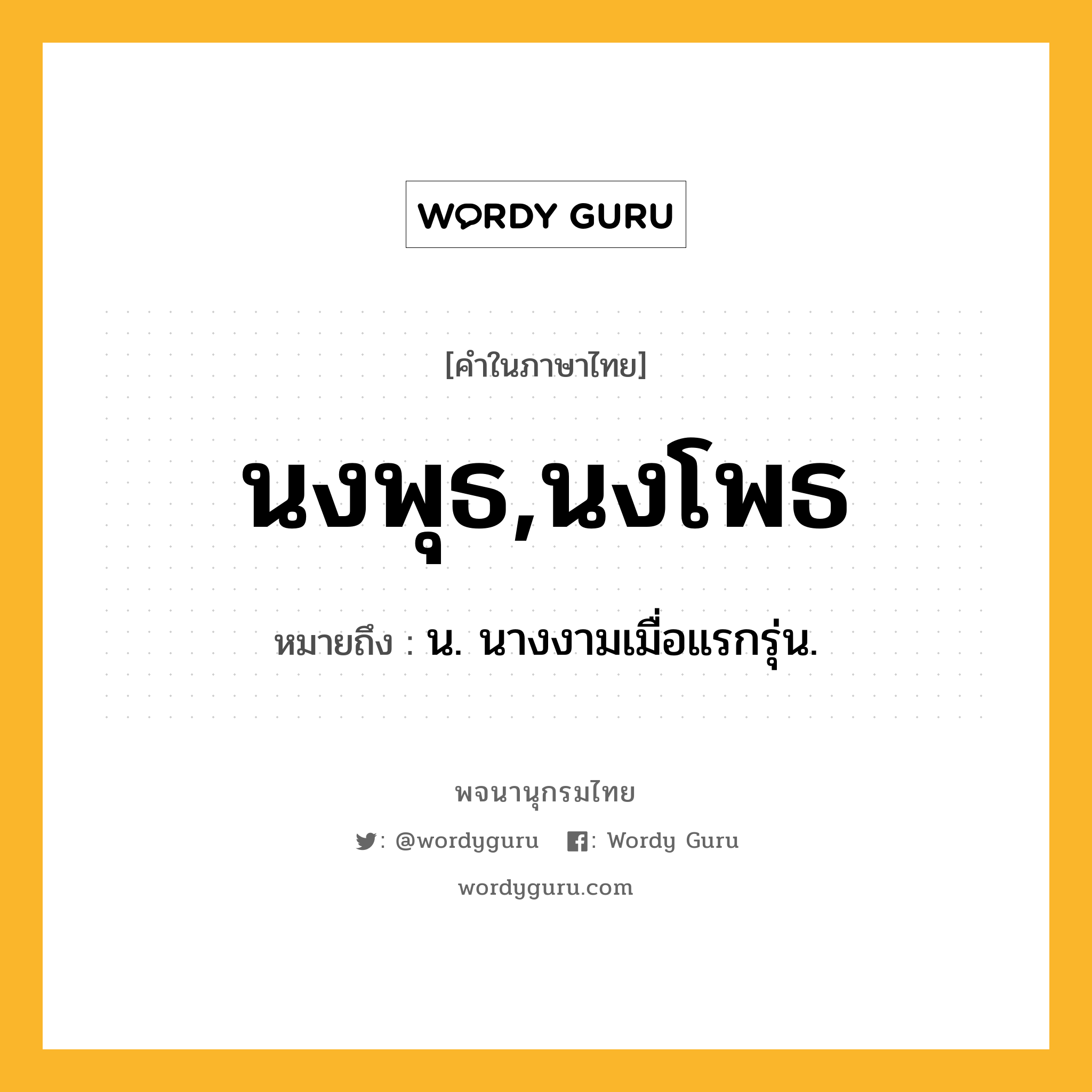 นงพุธ,นงโพธ หมายถึงอะไร?, คำในภาษาไทย นงพุธ,นงโพธ หมายถึง น. นางงามเมื่อแรกรุ่น.