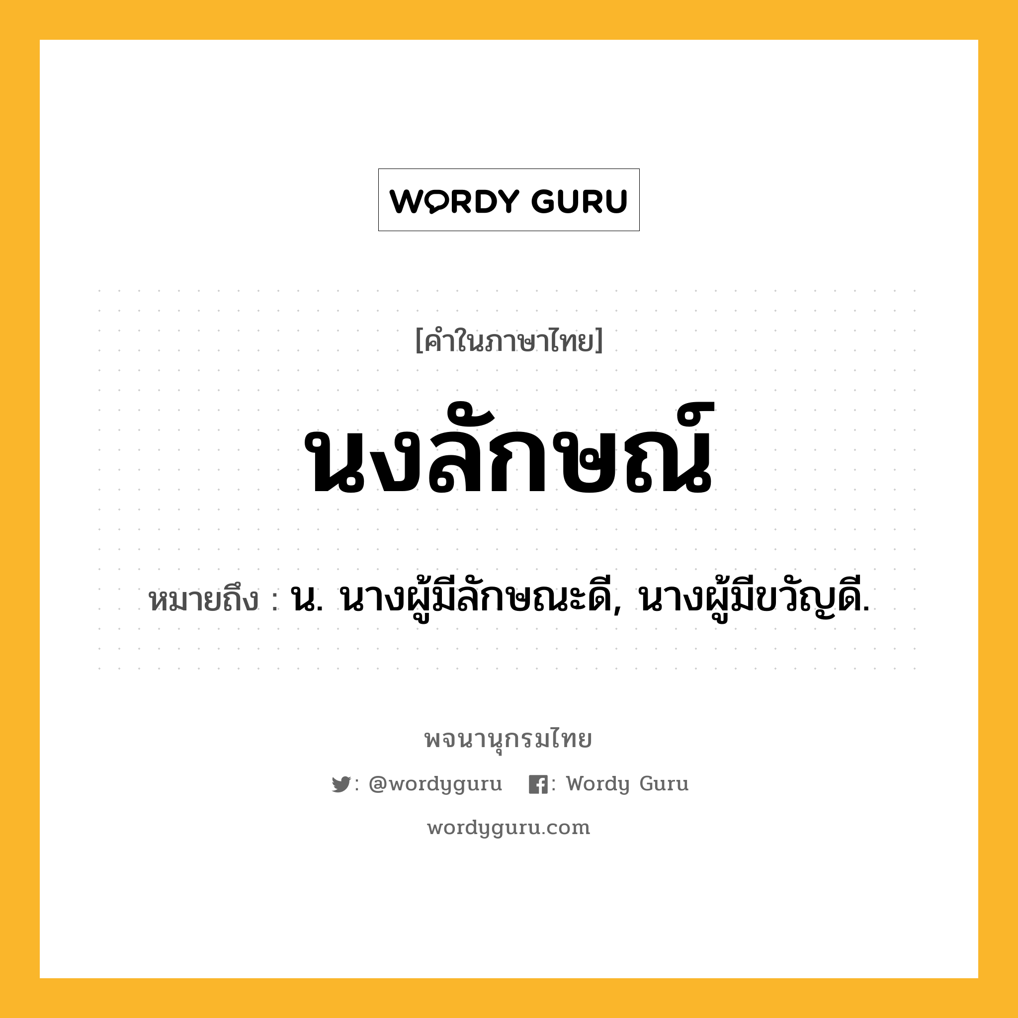 นงลักษณ์ หมายถึงอะไร?, คำในภาษาไทย นงลักษณ์ หมายถึง น. นางผู้มีลักษณะดี, นางผู้มีขวัญดี.