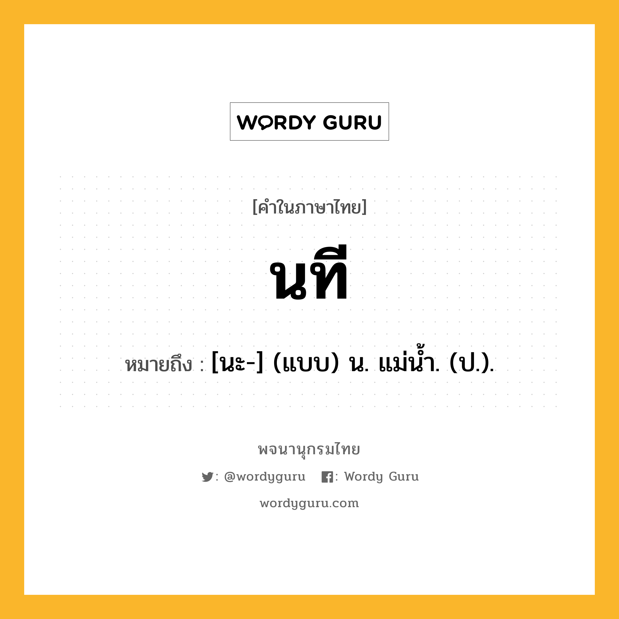 นที หมายถึงอะไร?, คำในภาษาไทย นที หมายถึง [นะ-] (แบบ) น. แม่นํ้า. (ป.).