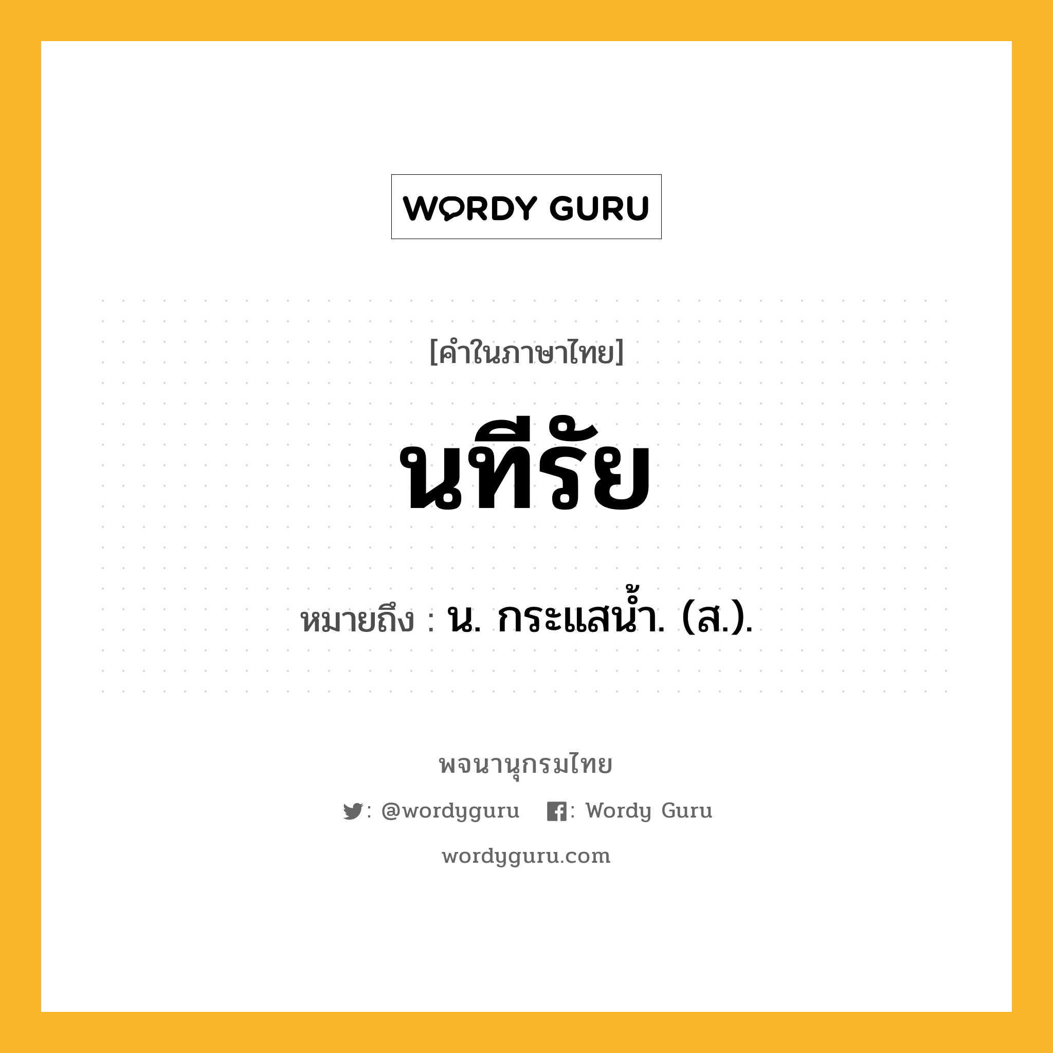 นทีรัย หมายถึงอะไร?, คำในภาษาไทย นทีรัย หมายถึง น. กระแสนํ้า. (ส.).