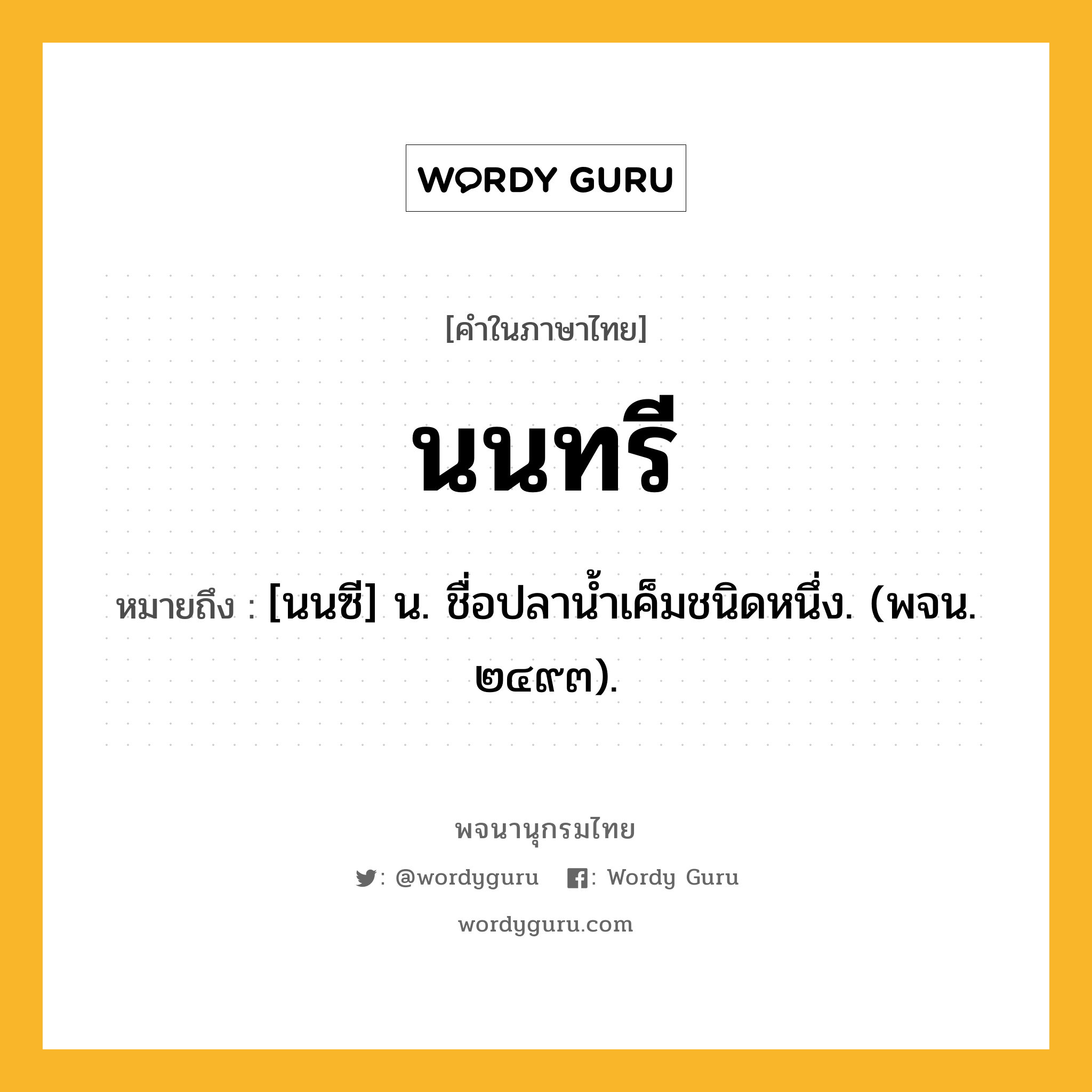 นนทรี หมายถึงอะไร?, คำในภาษาไทย นนทรี หมายถึง [นนซี] น. ชื่อปลานํ้าเค็มชนิดหนึ่ง. (พจน. ๒๔๙๓).