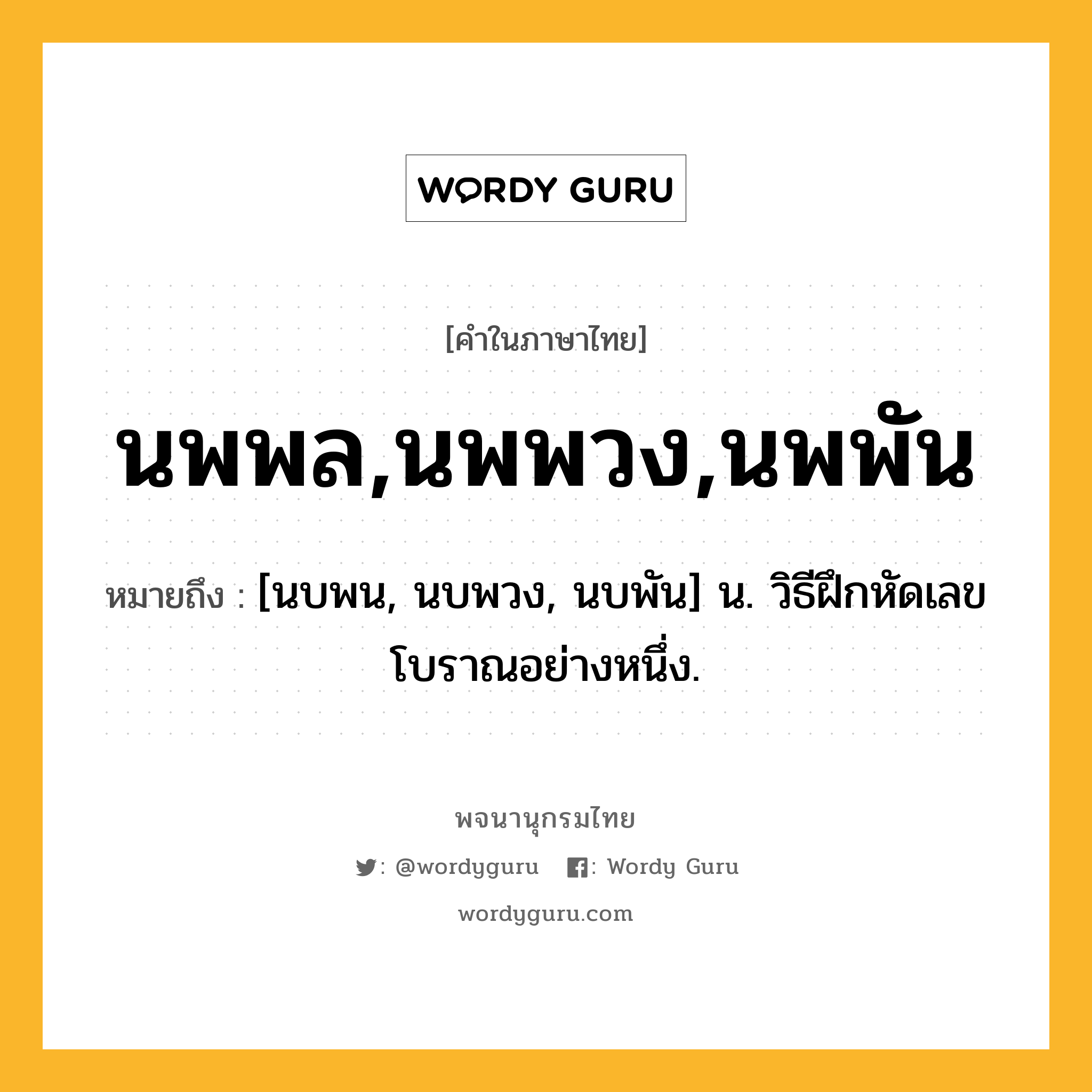 นพพล,นพพวง,นพพัน หมายถึงอะไร?, คำในภาษาไทย นพพล,นพพวง,นพพัน หมายถึง [นบพน, นบพวง, นบพัน] น. วิธีฝึกหัดเลขโบราณอย่างหนึ่ง.