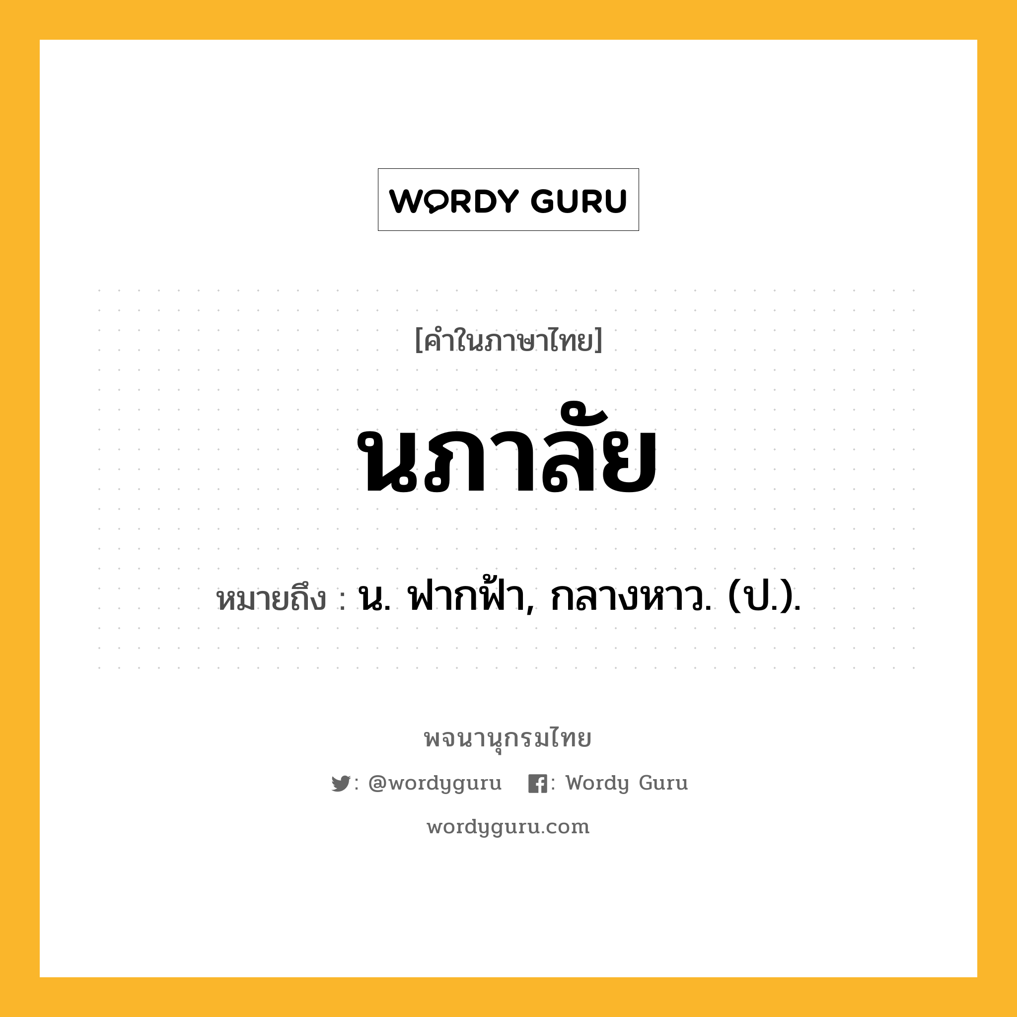 นภาลัย หมายถึงอะไร?, คำในภาษาไทย นภาลัย หมายถึง น. ฟากฟ้า, กลางหาว. (ป.).