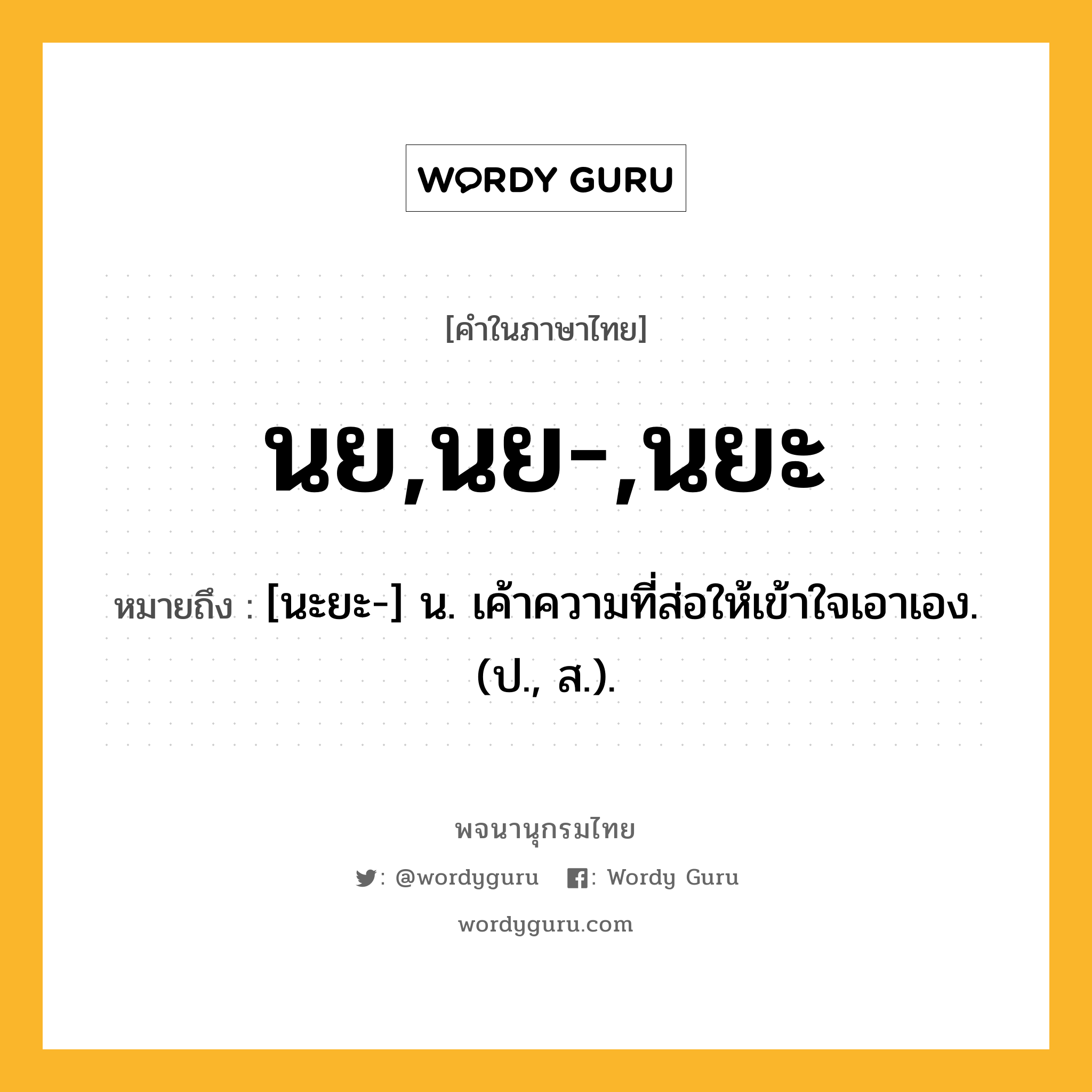 นย,นย-,นยะ หมายถึงอะไร?, คำในภาษาไทย นย,นย-,นยะ หมายถึง [นะยะ-] น. เค้าความที่ส่อให้เข้าใจเอาเอง. (ป., ส.).