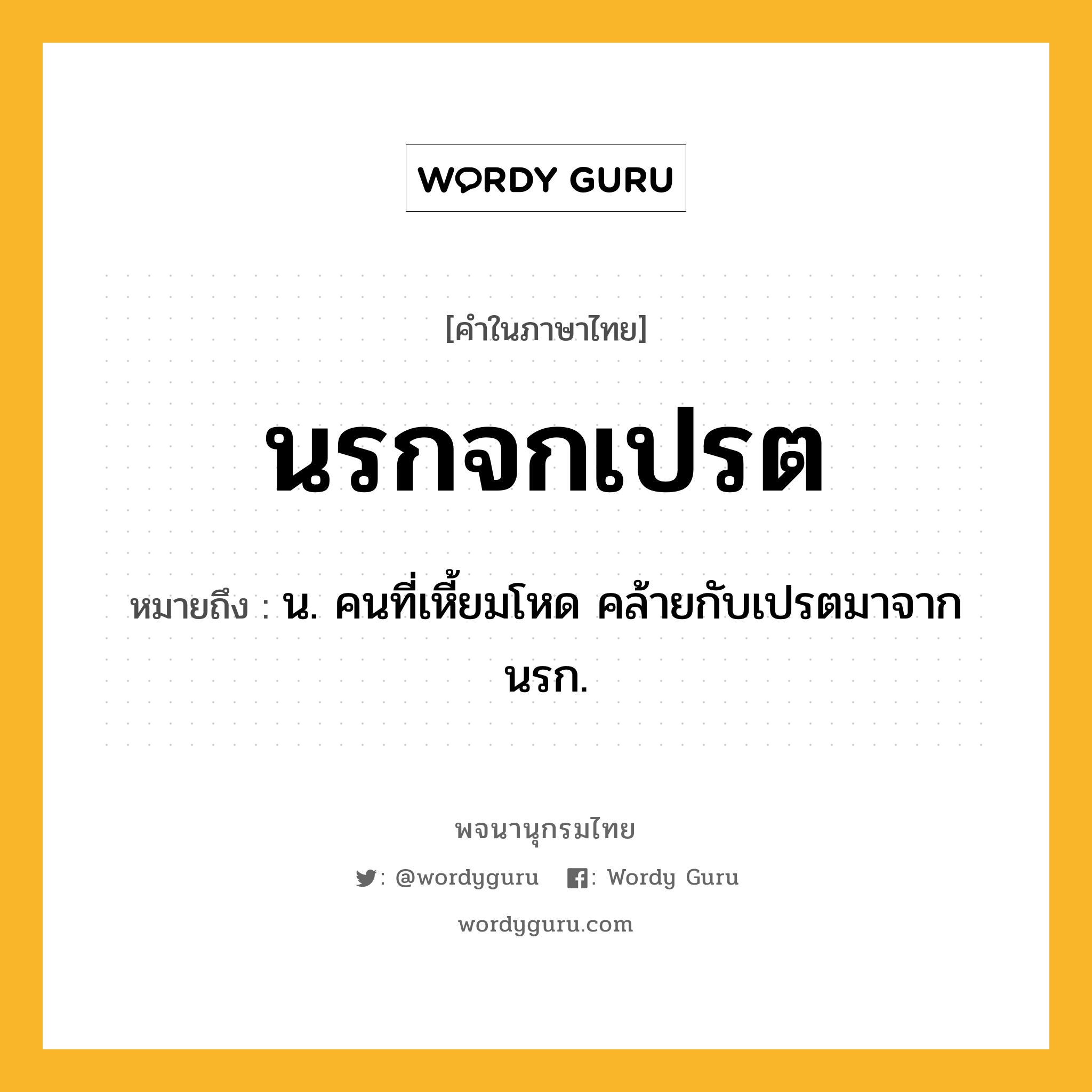 นรกจกเปรต หมายถึงอะไร?, คำในภาษาไทย นรกจกเปรต หมายถึง น. คนที่เหี้ยมโหด คล้ายกับเปรตมาจากนรก.