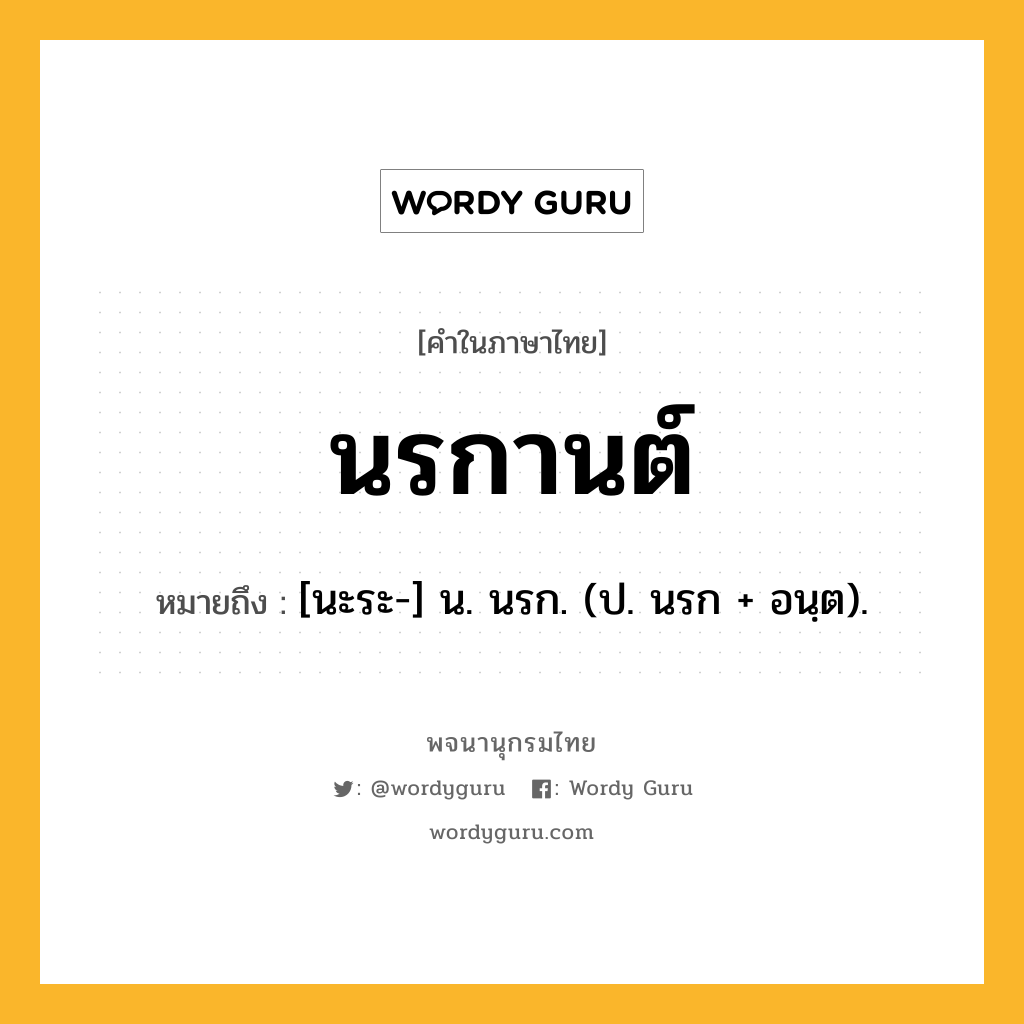 นรกานต์ หมายถึงอะไร?, คำในภาษาไทย นรกานต์ หมายถึง [นะระ-] น. นรก. (ป. นรก + อนฺต).