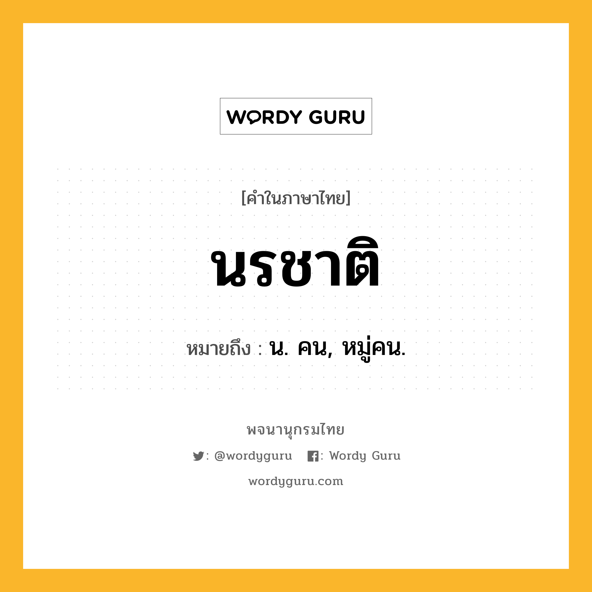 นรชาติ หมายถึงอะไร?, คำในภาษาไทย นรชาติ หมายถึง น. คน, หมู่คน.