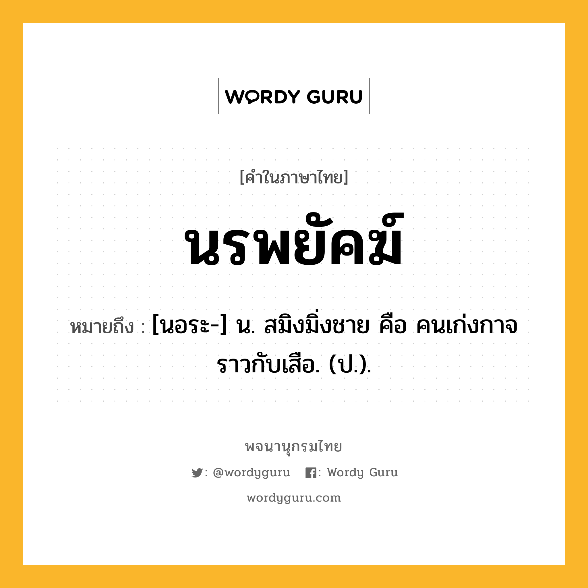 นรพยัคฆ์ หมายถึงอะไร?, คำในภาษาไทย นรพยัคฆ์ หมายถึง [นอระ-] น. สมิงมิ่งชาย คือ คนเก่งกาจราวกับเสือ. (ป.).