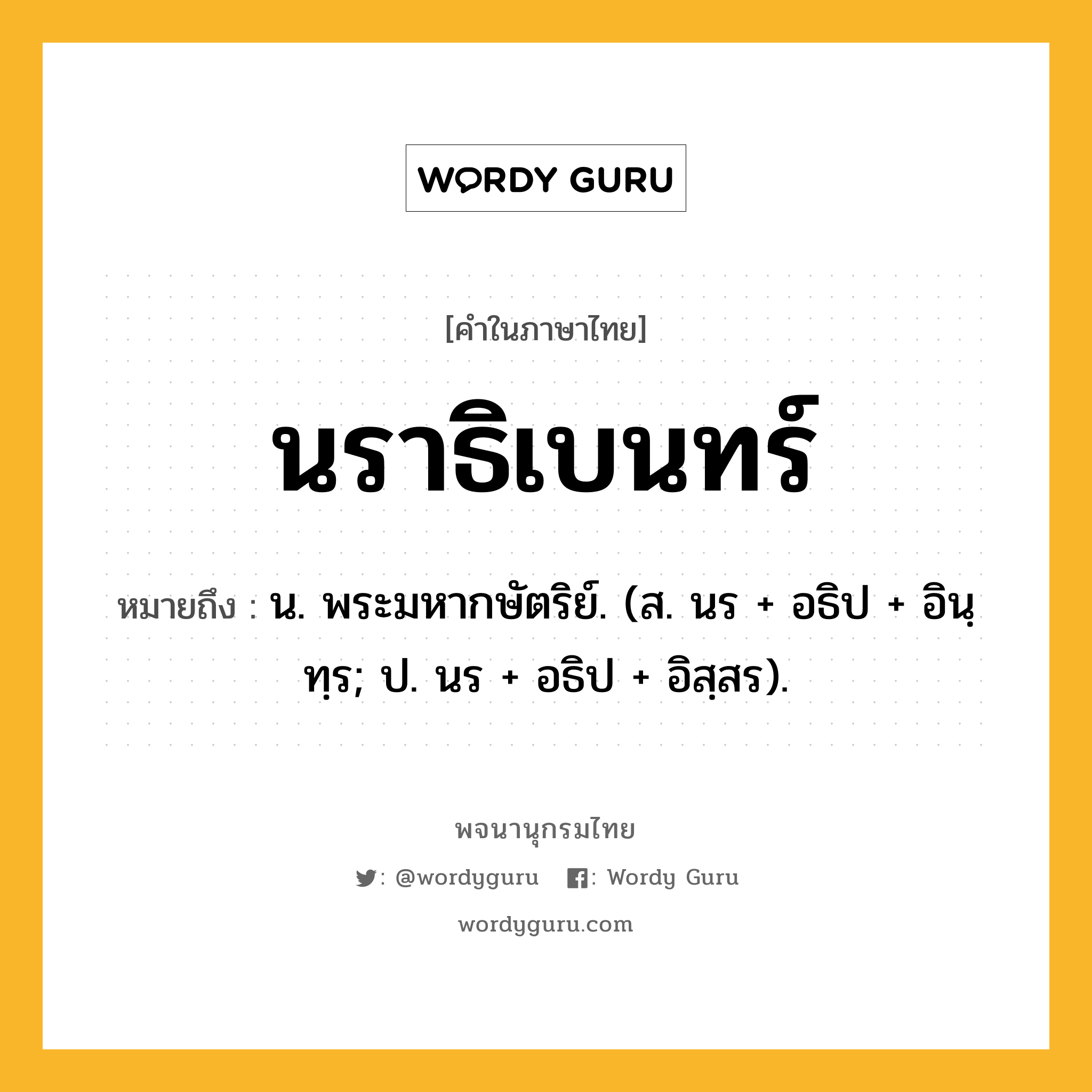 นราธิเบนทร์ หมายถึงอะไร?, คำในภาษาไทย นราธิเบนทร์ หมายถึง น. พระมหากษัตริย์. (ส. นร + อธิป + อินฺทฺร; ป. นร + อธิป + อิสฺสร).