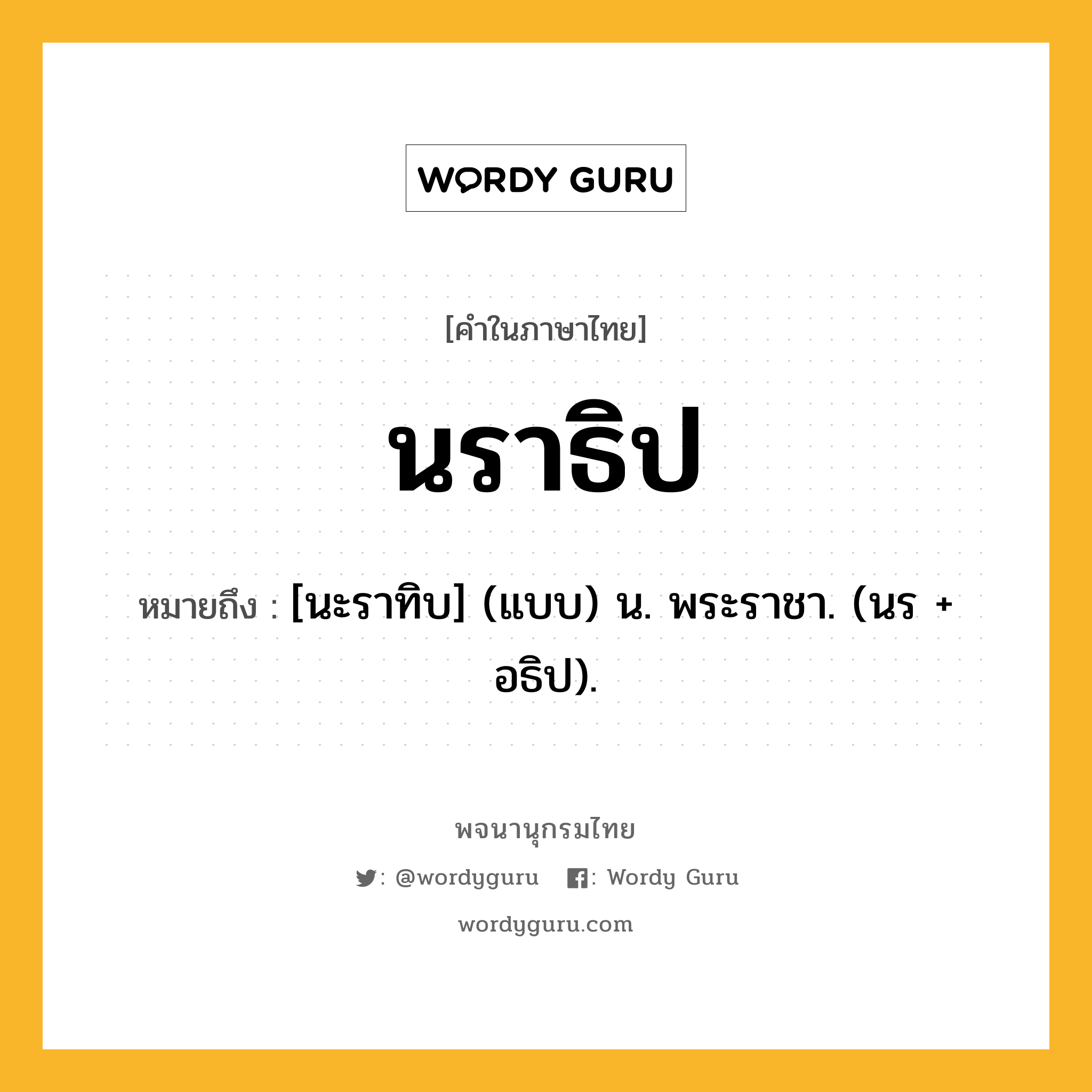 นราธิป หมายถึงอะไร?, คำในภาษาไทย นราธิป หมายถึง [นะราทิบ] (แบบ) น. พระราชา. (นร + อธิป).