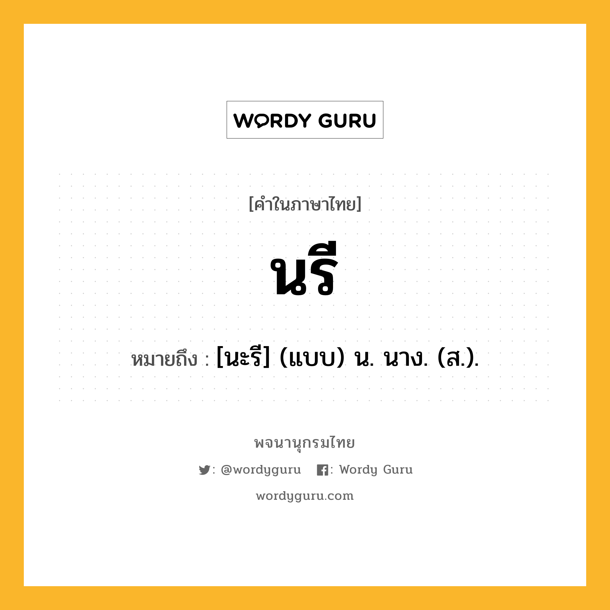 นรี หมายถึงอะไร?, คำในภาษาไทย นรี หมายถึง [นะรี] (แบบ) น. นาง. (ส.).