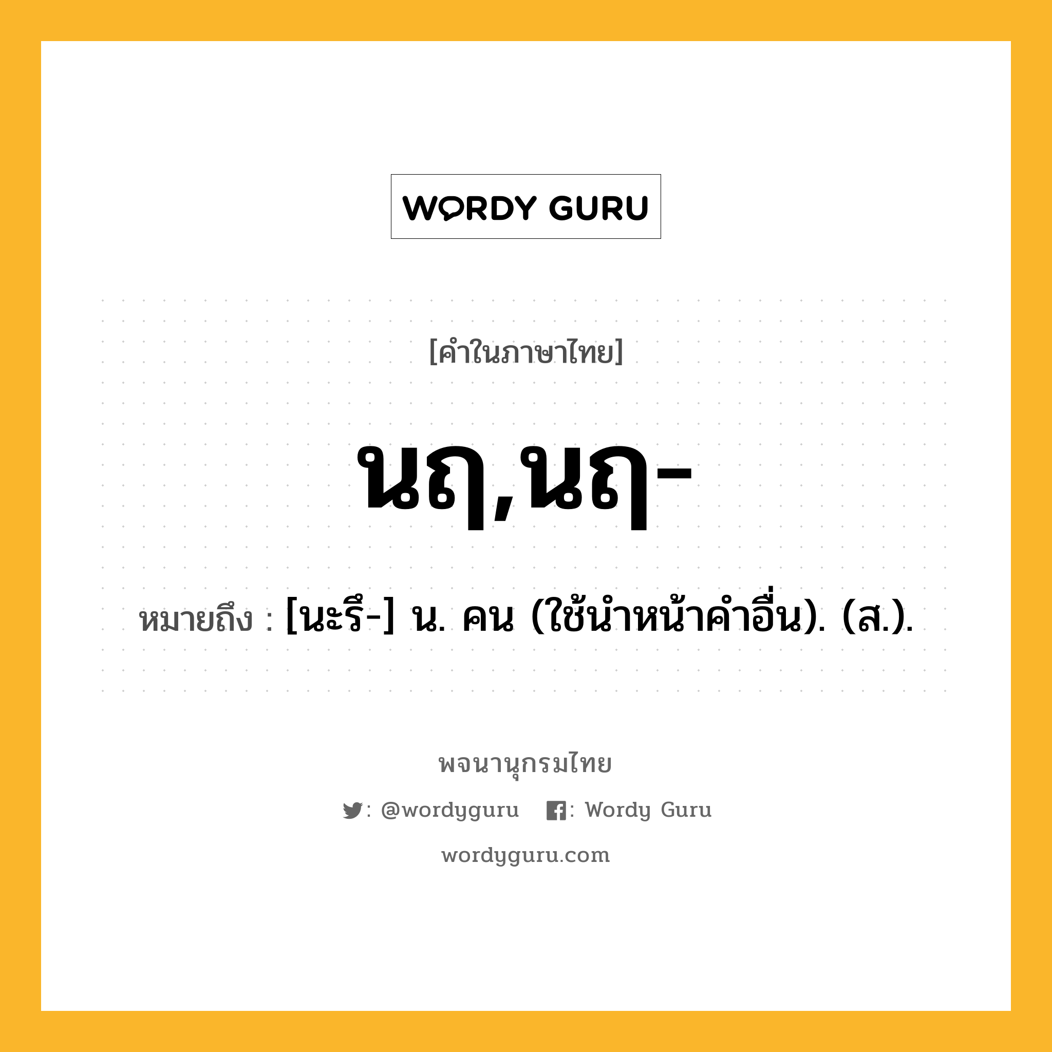 นฤ,นฤ- หมายถึงอะไร?, คำในภาษาไทย นฤ,นฤ- หมายถึง [นะรึ-] น. คน (ใช้นําหน้าคำอื่น). (ส.).