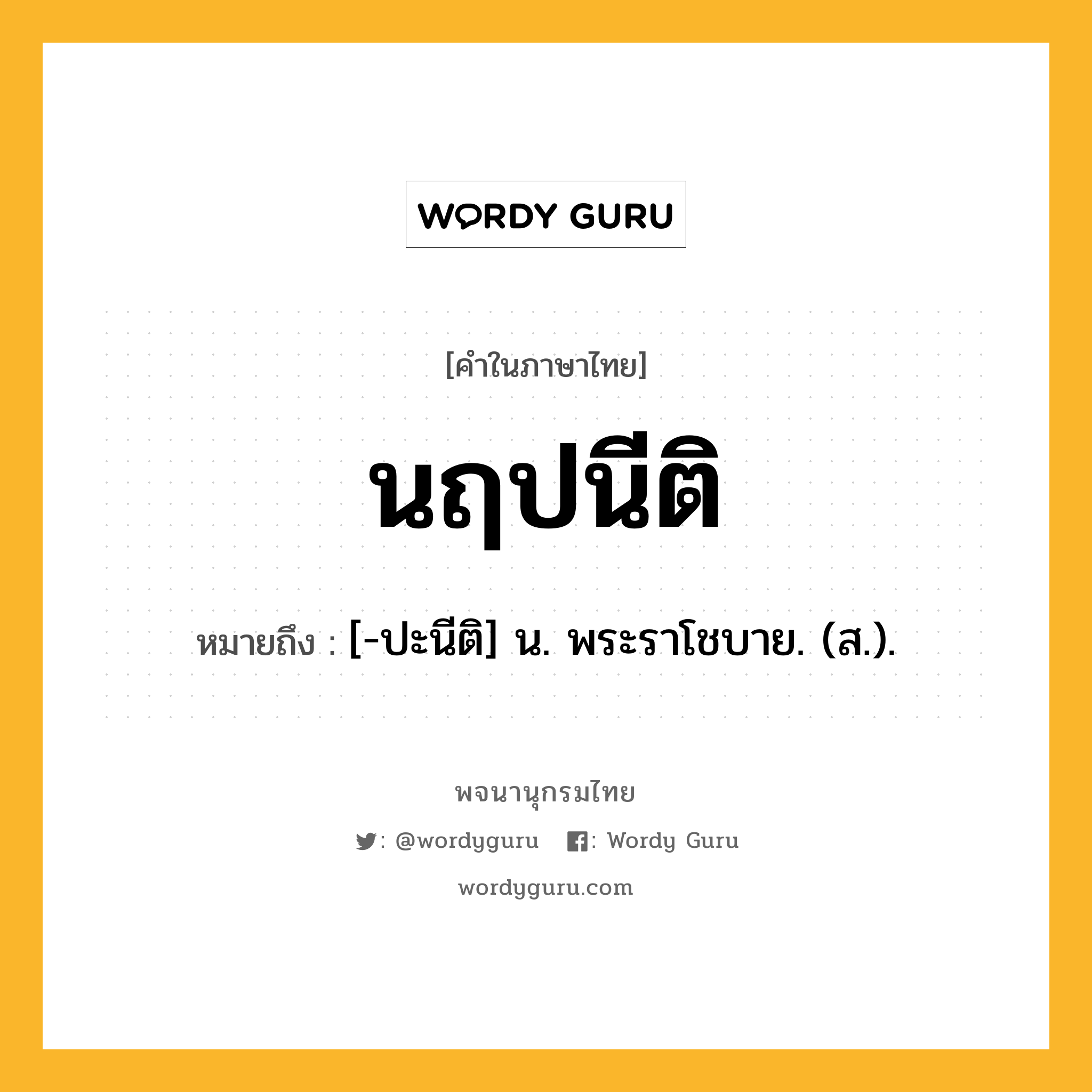 นฤปนีติ ความหมาย หมายถึงอะไร?, คำในภาษาไทย นฤปนีติ หมายถึง [-ปะนีติ] น. พระราโชบาย. (ส.).