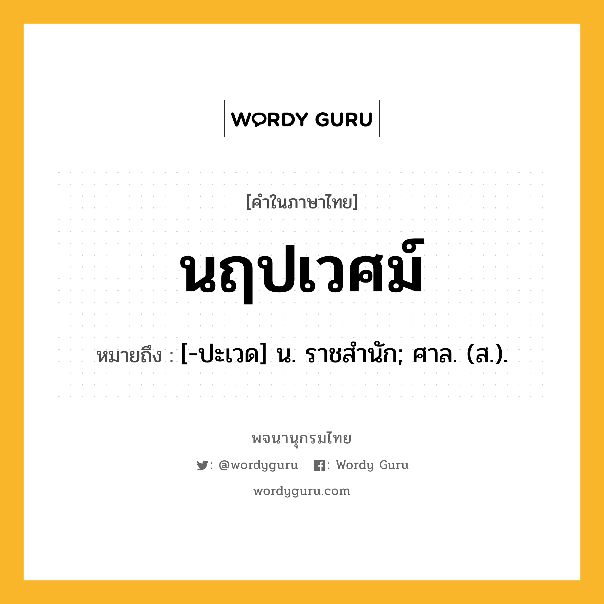 นฤปเวศม์ หมายถึงอะไร?, คำในภาษาไทย นฤปเวศม์ หมายถึง [-ปะเวด] น. ราชสํานัก; ศาล. (ส.).