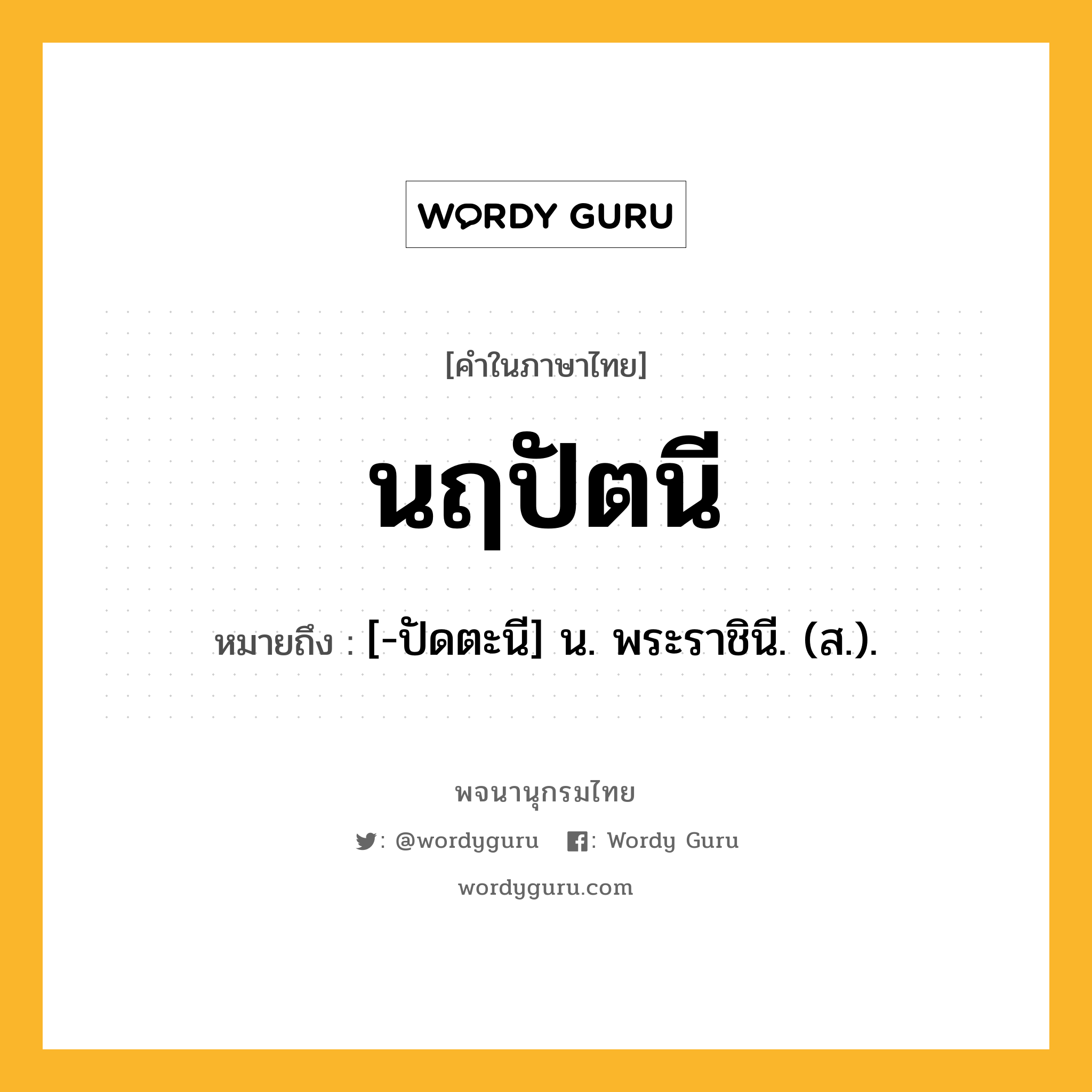 นฤปัตนี ความหมาย หมายถึงอะไร?, คำในภาษาไทย นฤปัตนี หมายถึง [-ปัดตะนี] น. พระราชินี. (ส.).