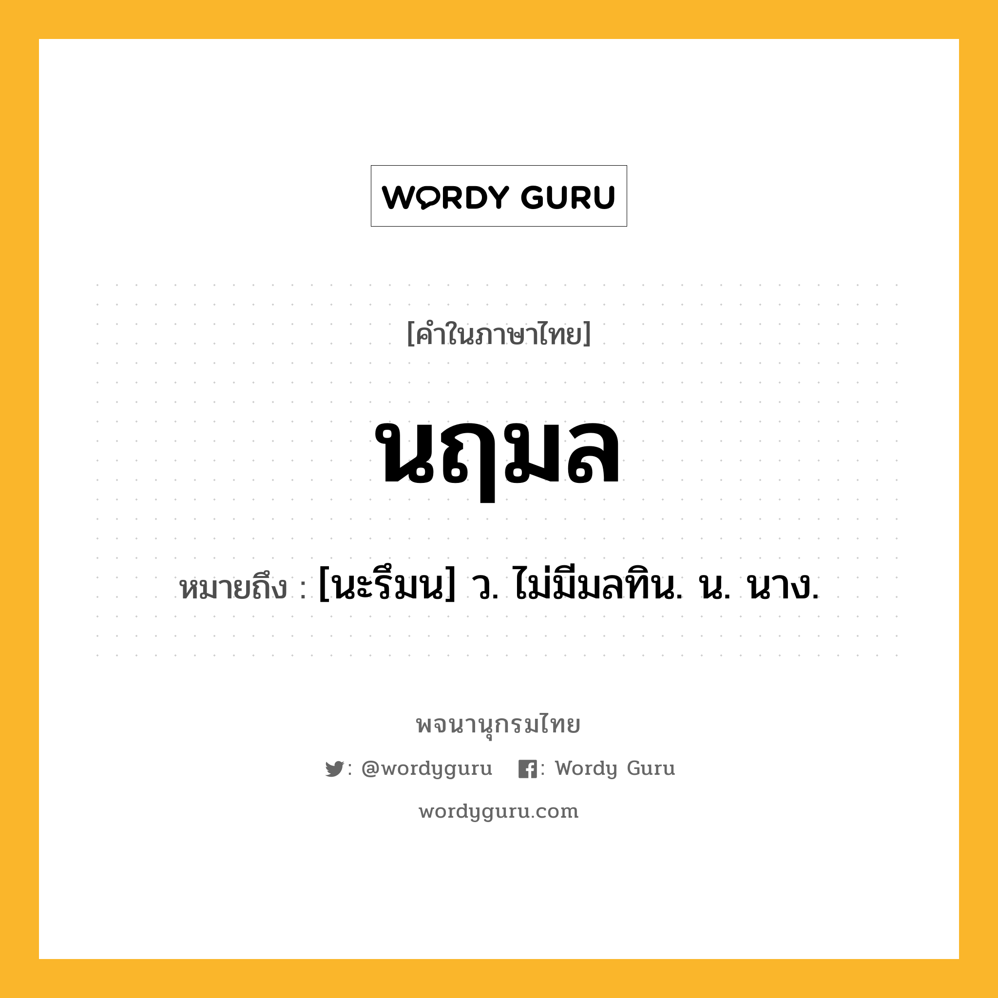 นฤมล หมายถึงอะไร?, คำในภาษาไทย นฤมล หมายถึง [นะรึมน] ว. ไม่มีมลทิน. น. นาง.