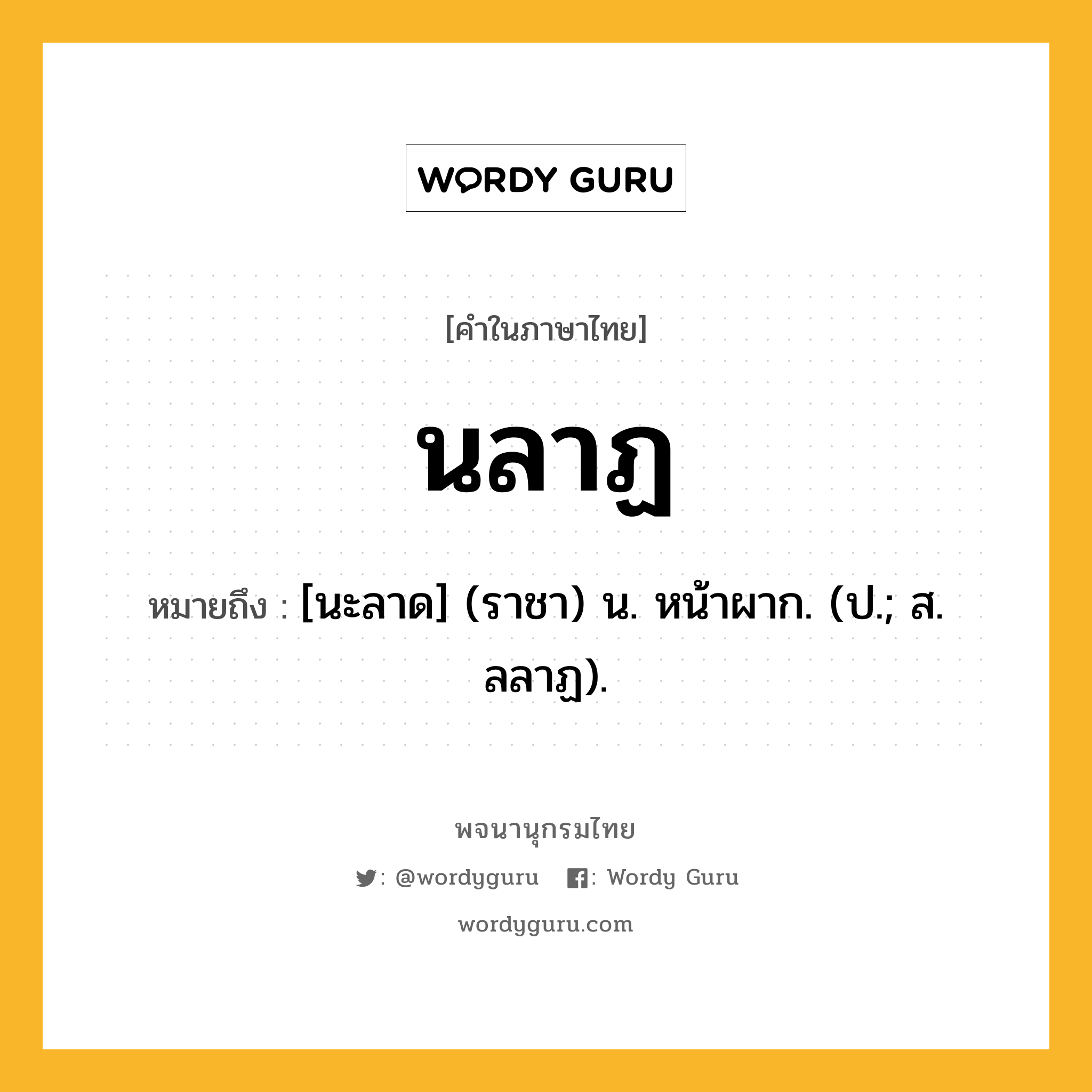 นลาฏ ความหมาย หมายถึงอะไร?, คำในภาษาไทย นลาฏ หมายถึง [นะลาด] (ราชา) น. หน้าผาก. (ป.; ส. ลลาฏ).